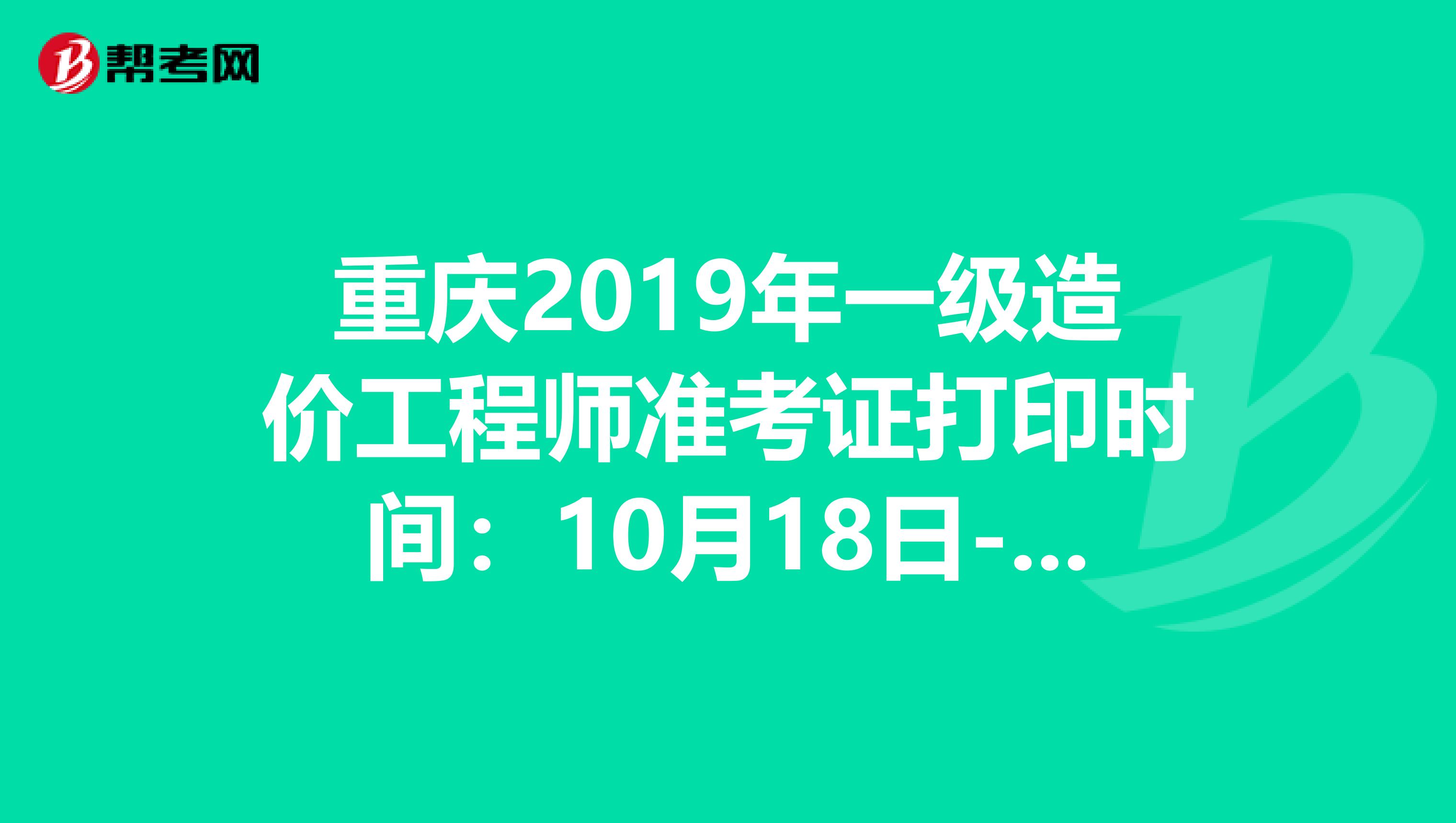 重庆2019年一级造价工程师准考证打印时间：10月18日-25日