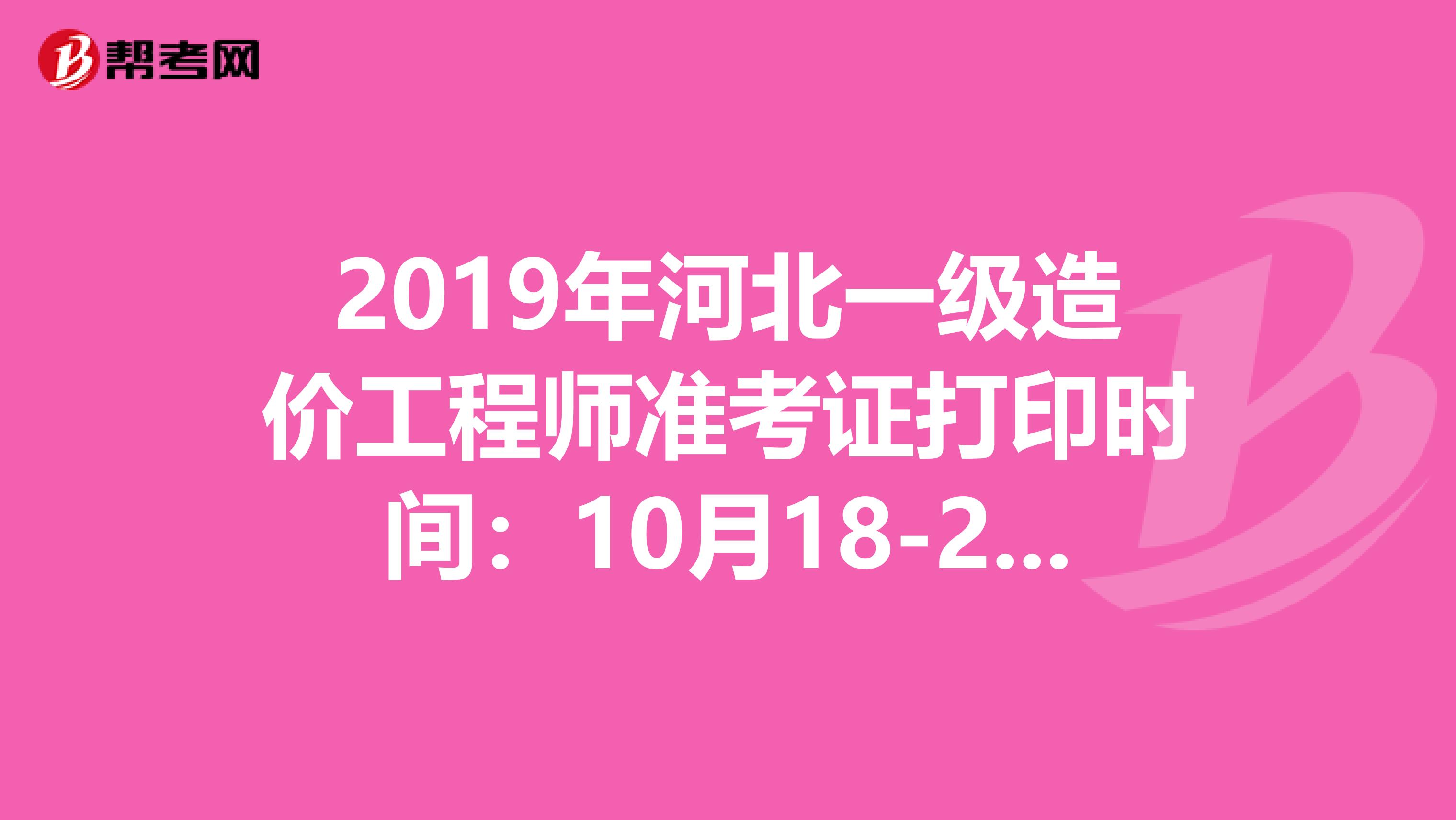 2019年河北一级造价工程师准考证打印时间：10月18-25日