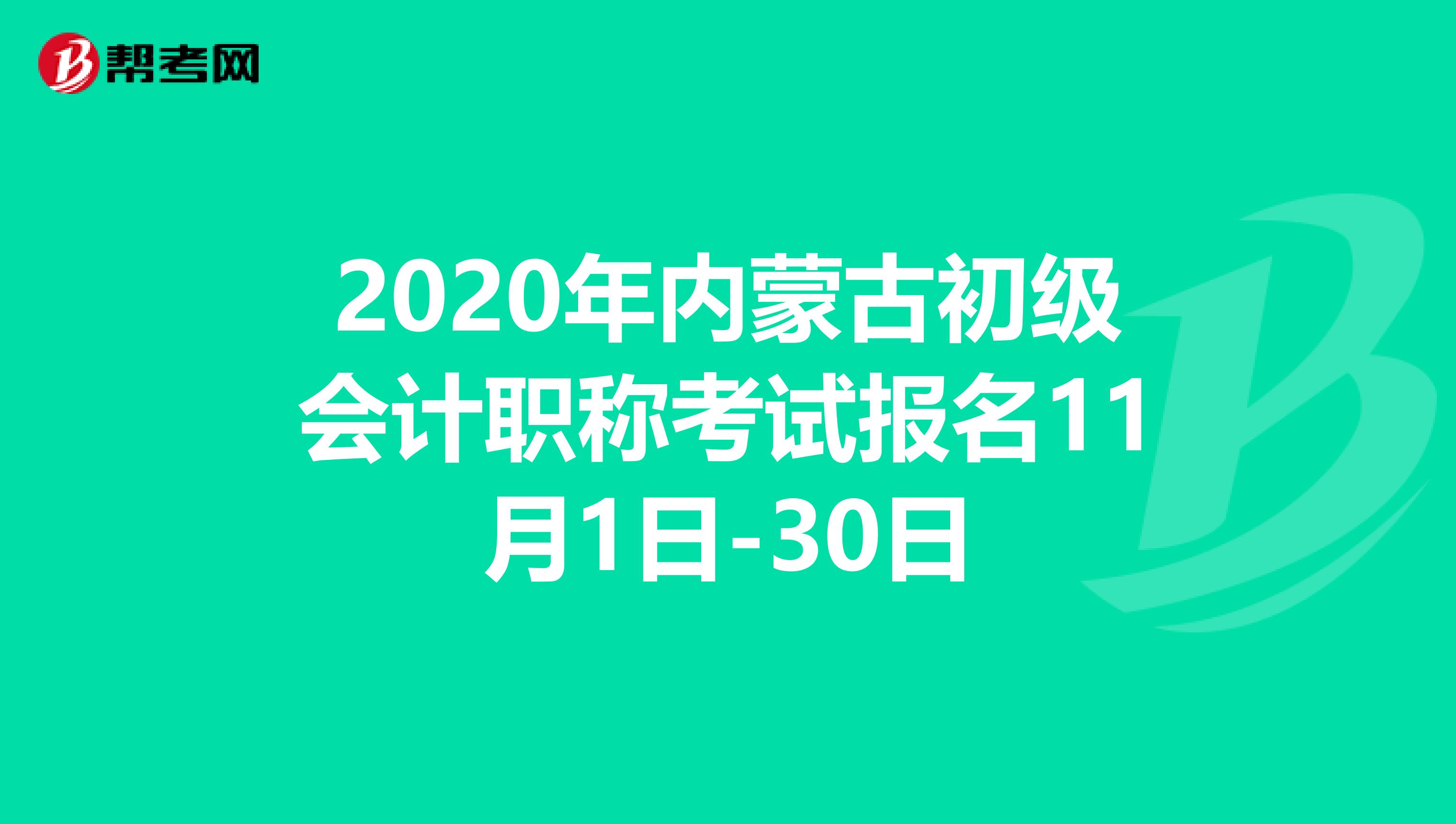 2020年内蒙古初级会计职称考试报名11月1日-30日