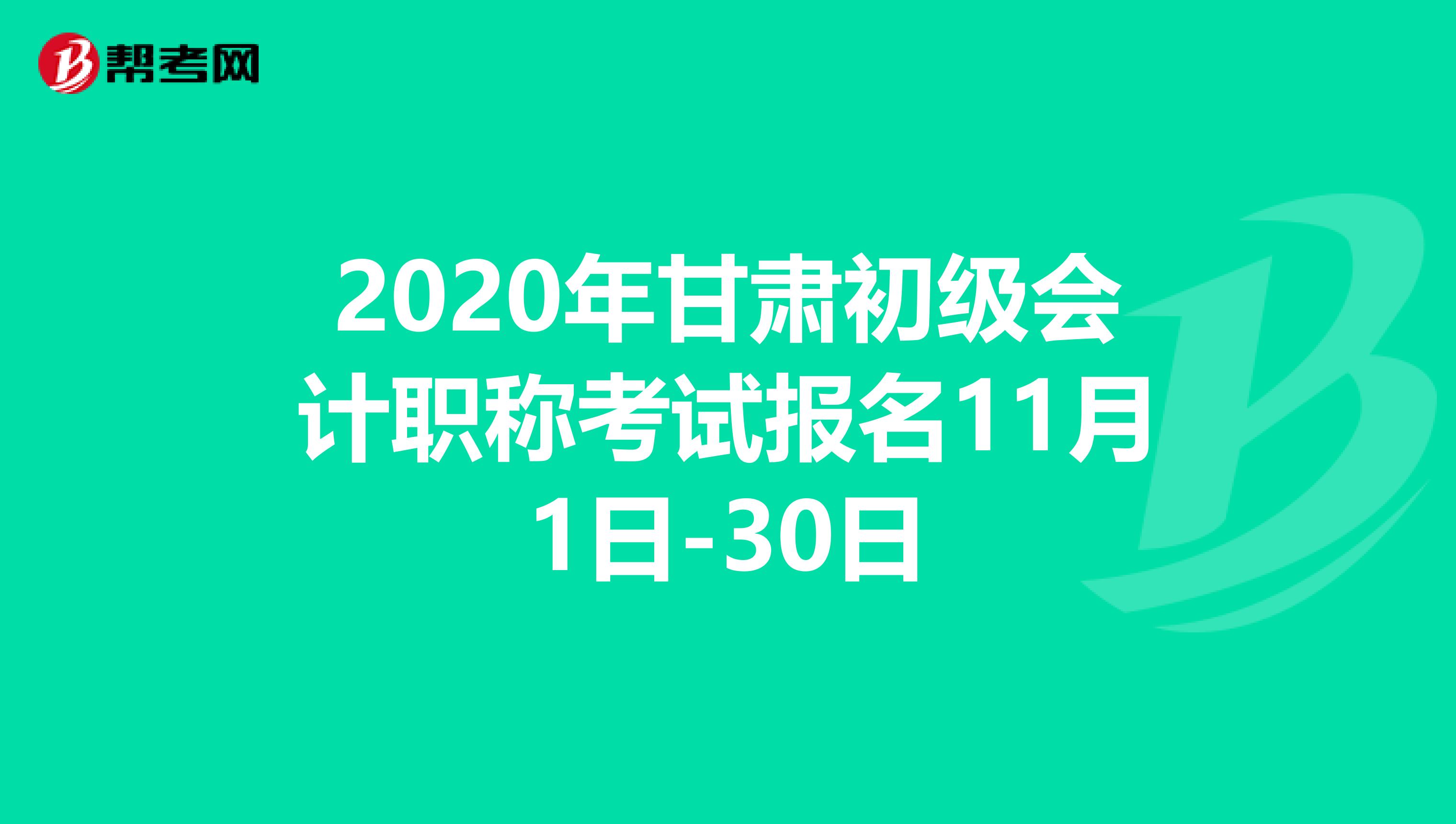 2020年甘肃初级会计职称考试报名11月1日-30日