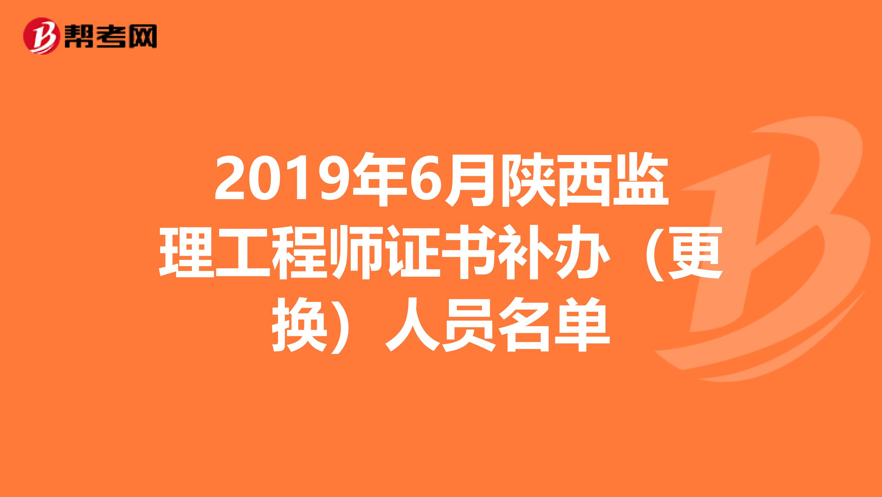 2019年6月陕西监理工程师证书补办（更换）人员名单