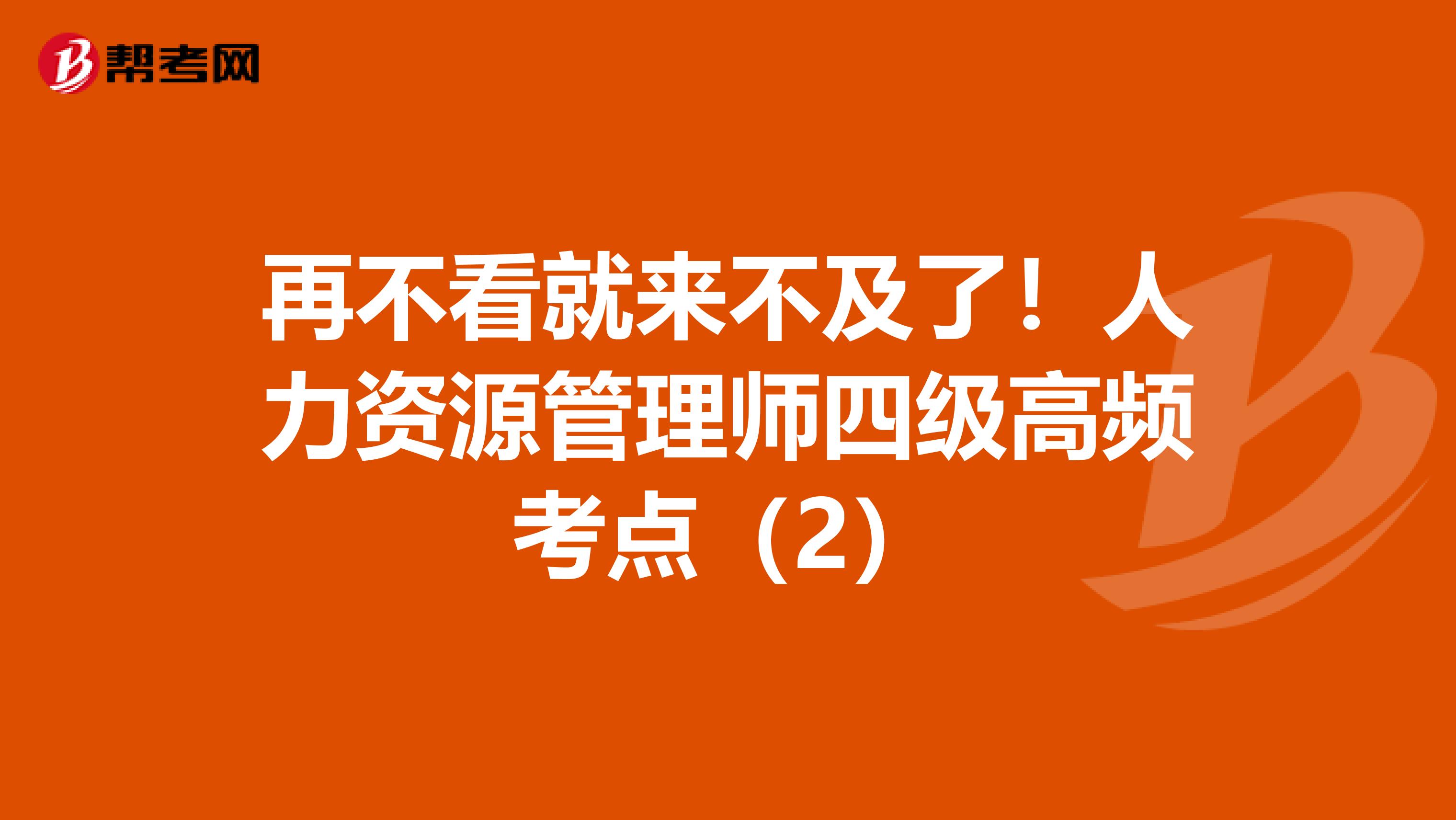 再不看就来不及了！人力资源管理师四级高频考点（2）