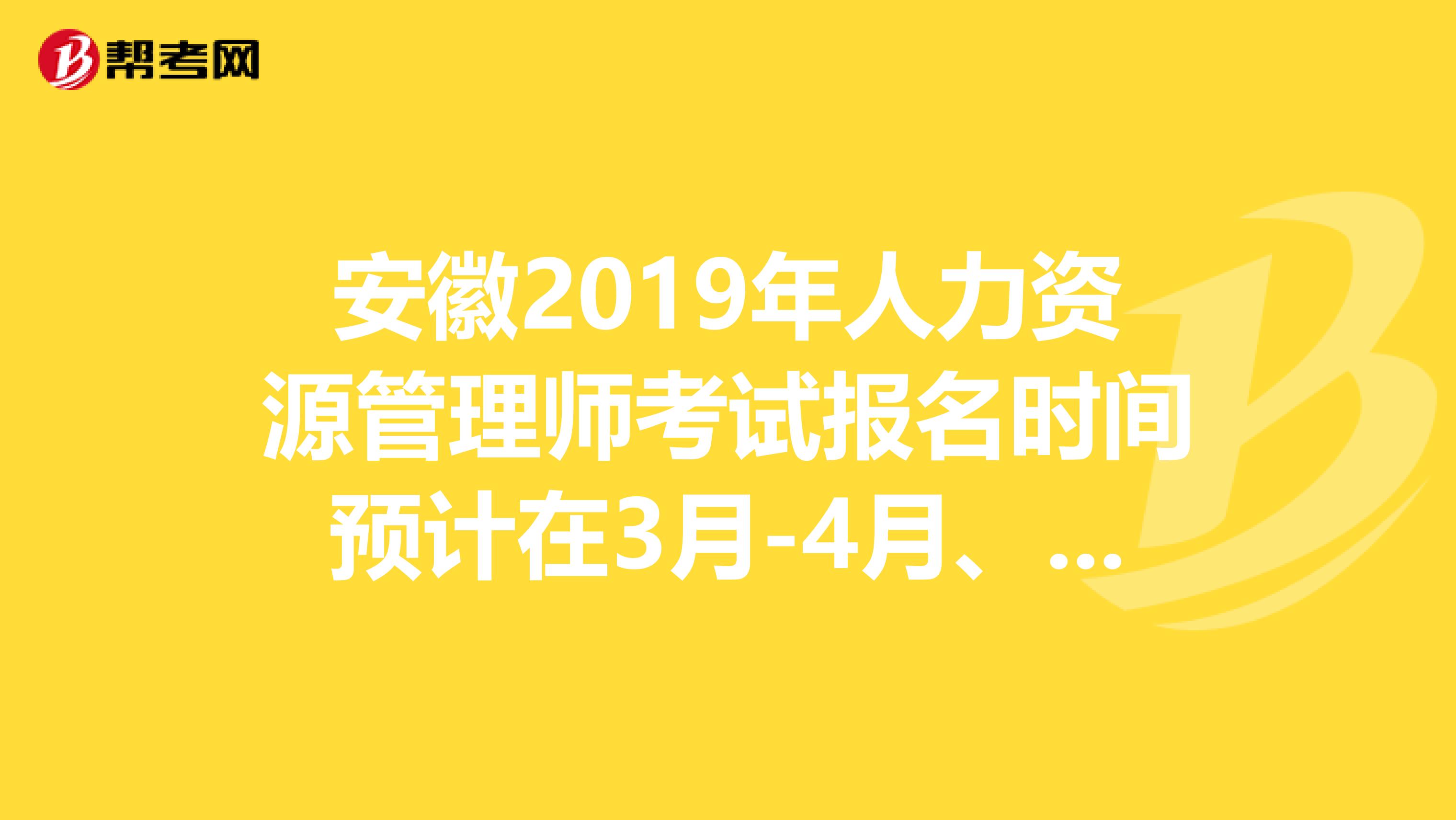 安徽2019年人力资源管理师考试报名时间预计在3月-4月、9月-10月