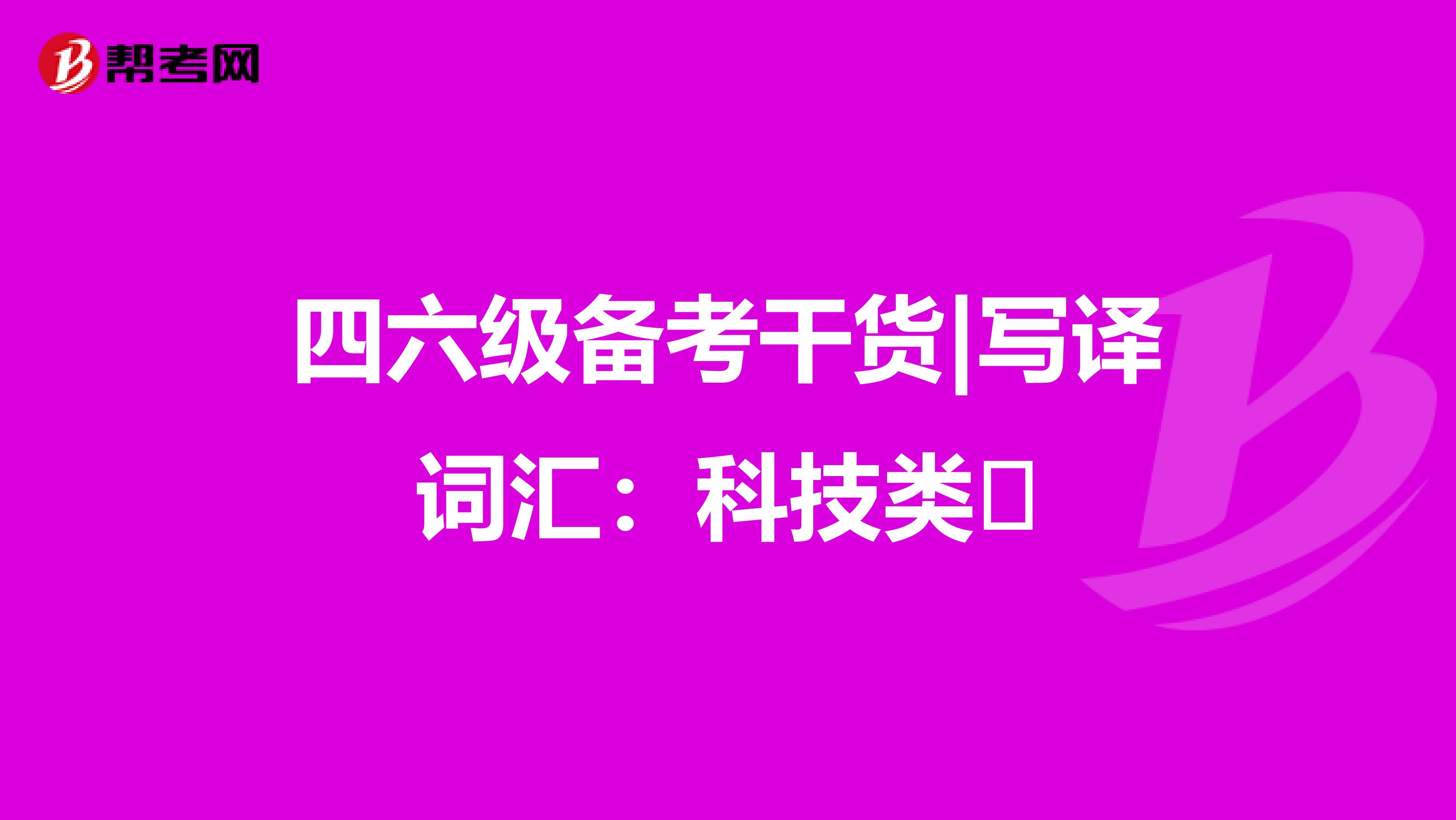 四六级备考干货|写译词汇：科技类​