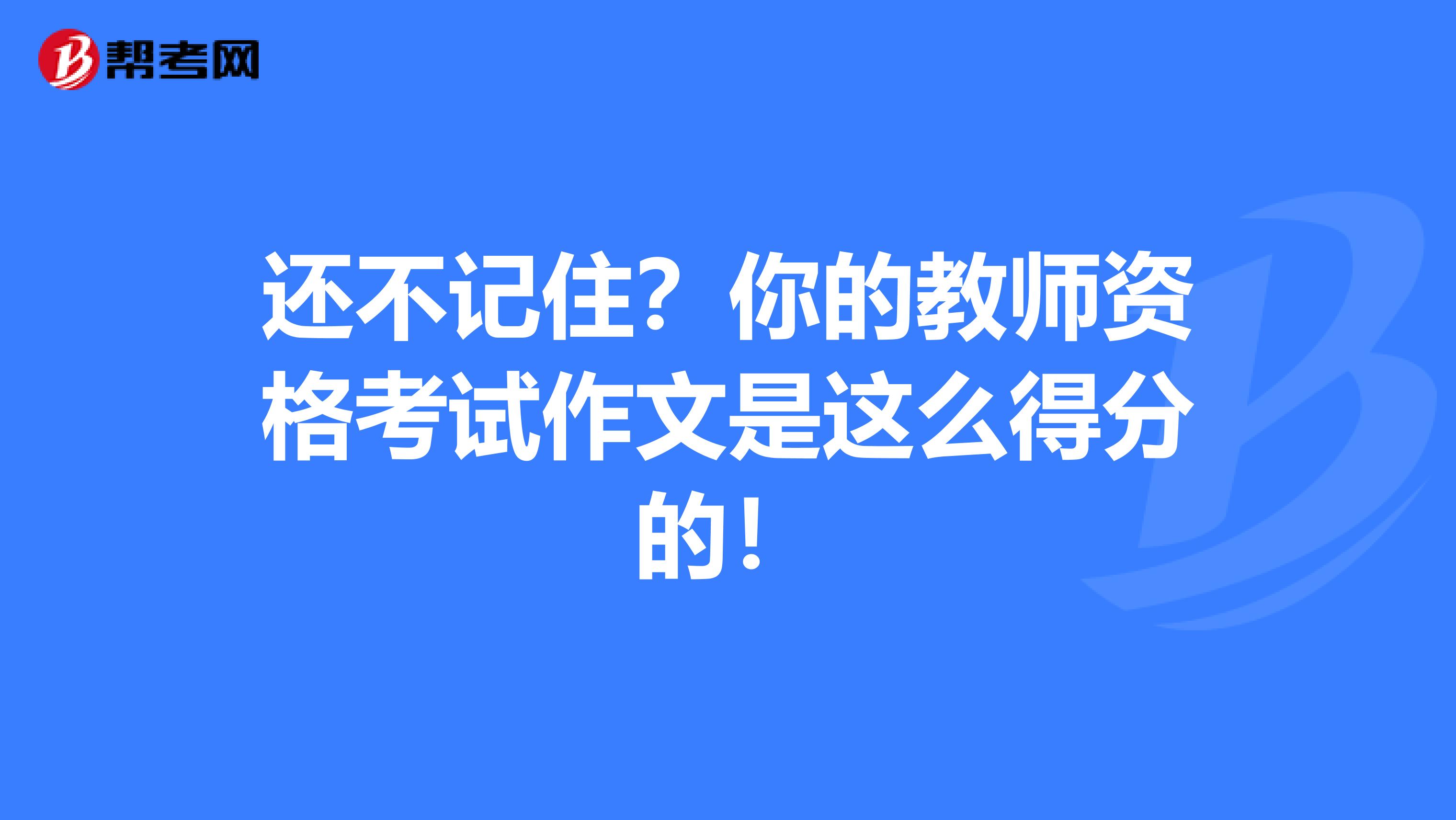 还不记住？你的教师资格考试作文是这么得分的！