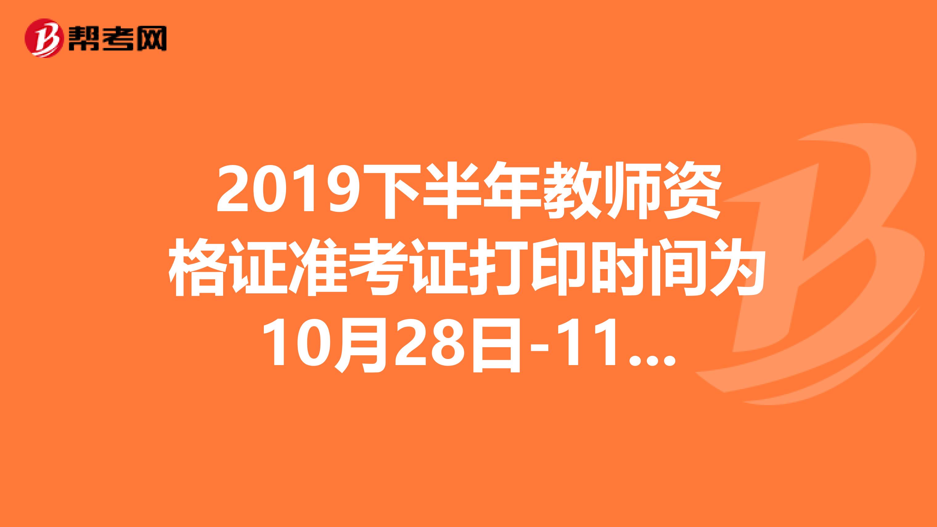 2019下半年教师资格证准考证打印时间为10月28日-11月2日