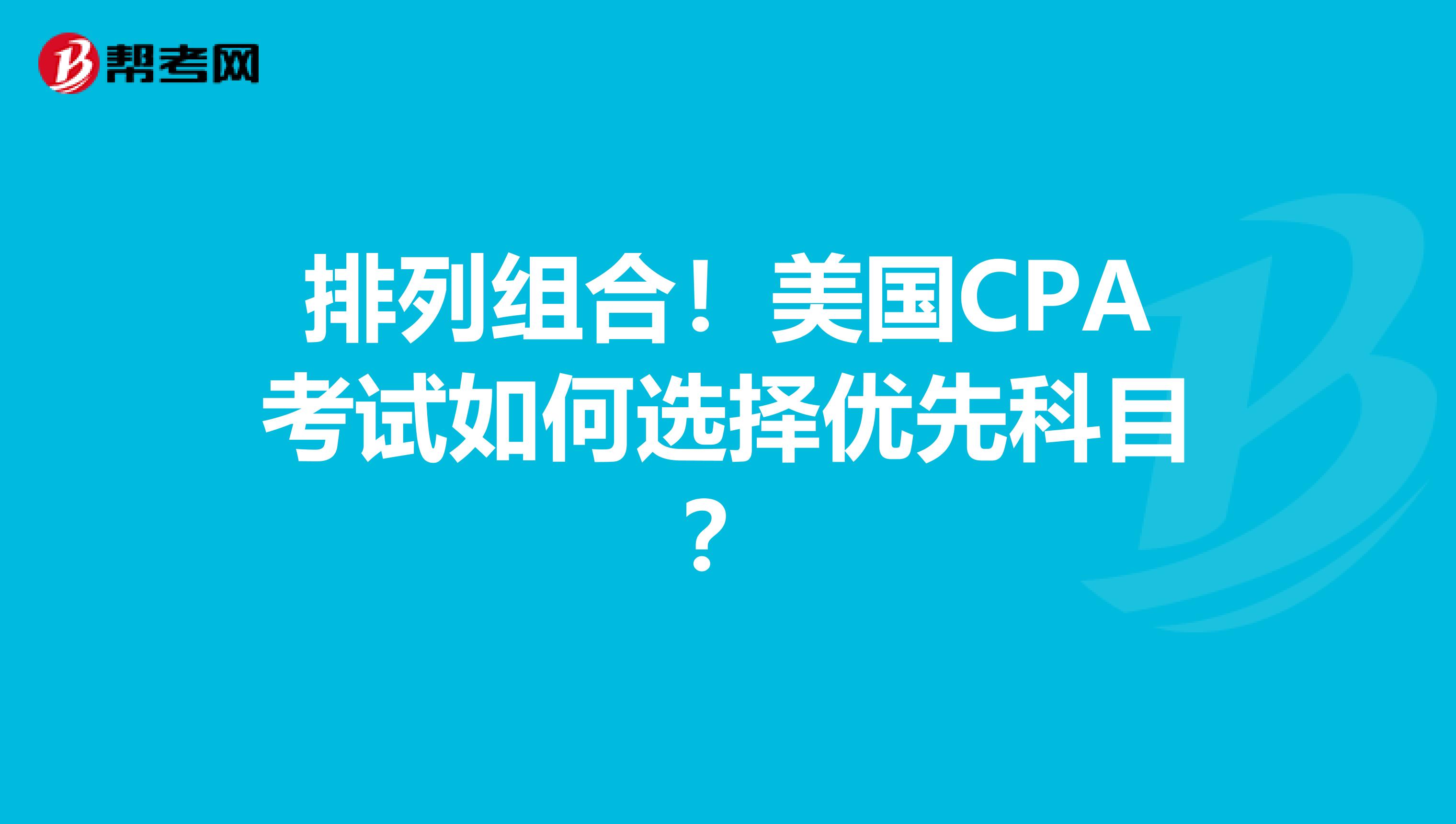 排列组合！美国CPA考试如何选择优先科目？