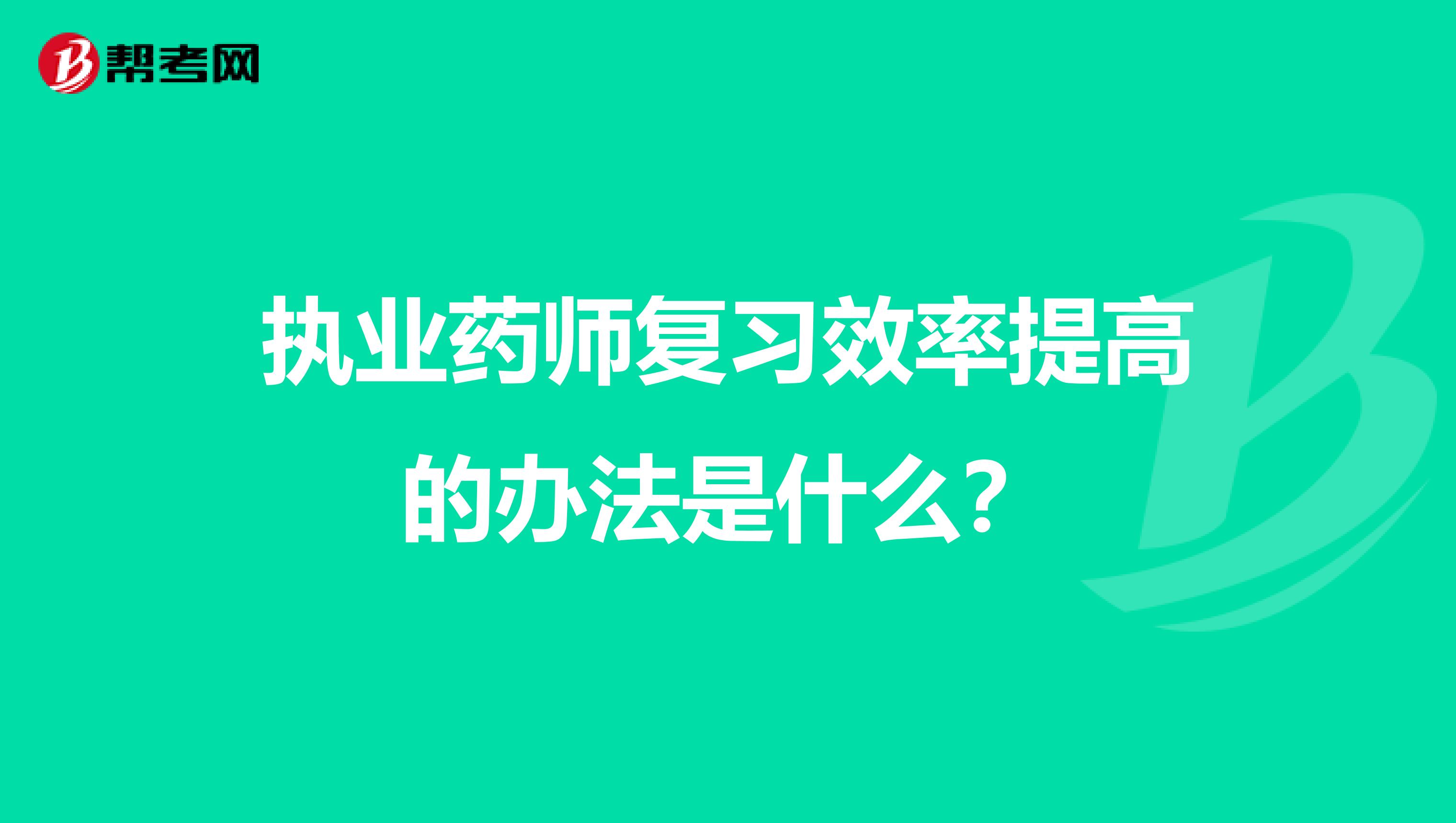 執(zhí)業(yè)藥師復(fù)習(xí)效率提高的辦法是什么？