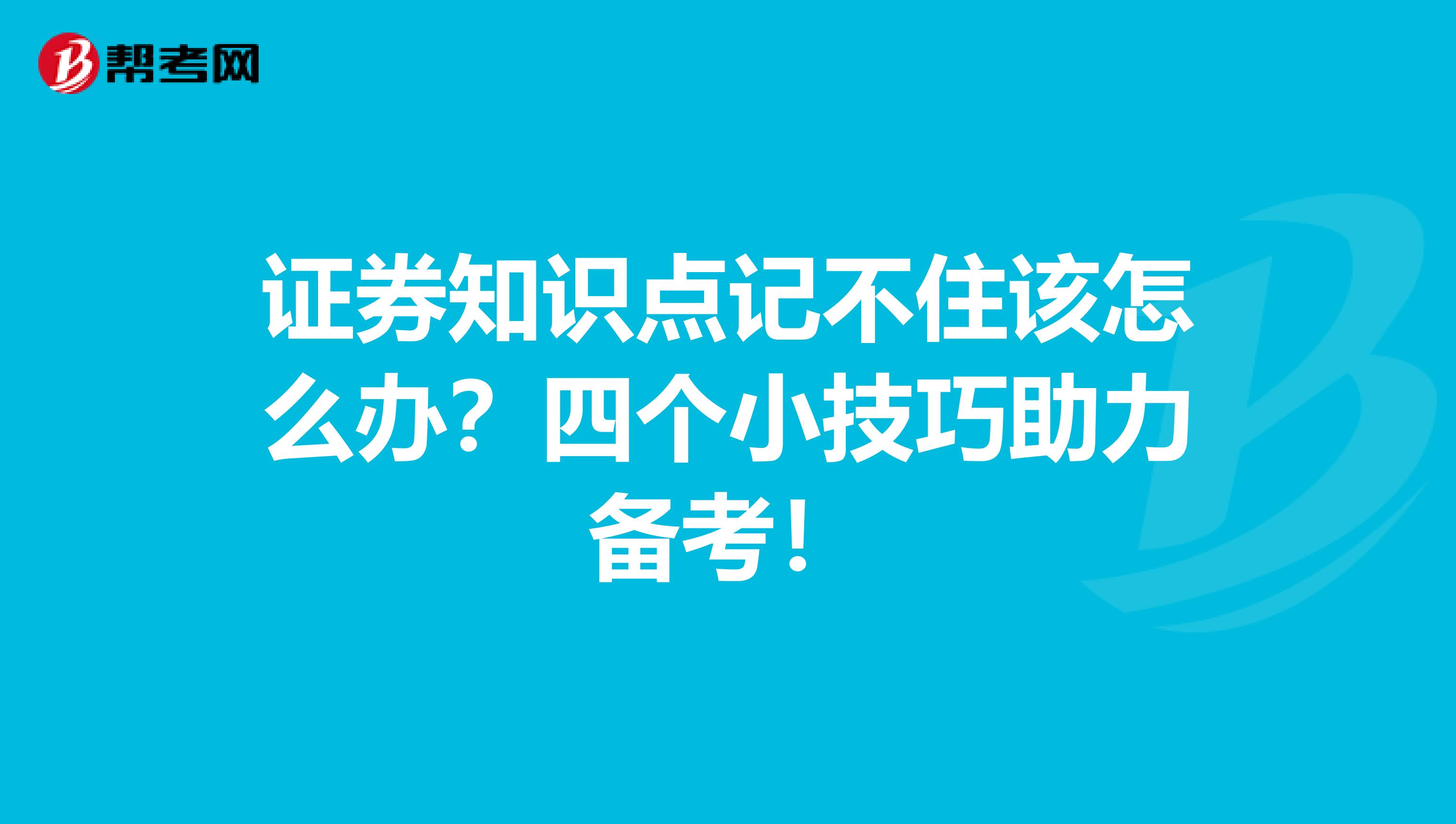 证券知识点记不住该怎么办？四个小技巧助力备考！