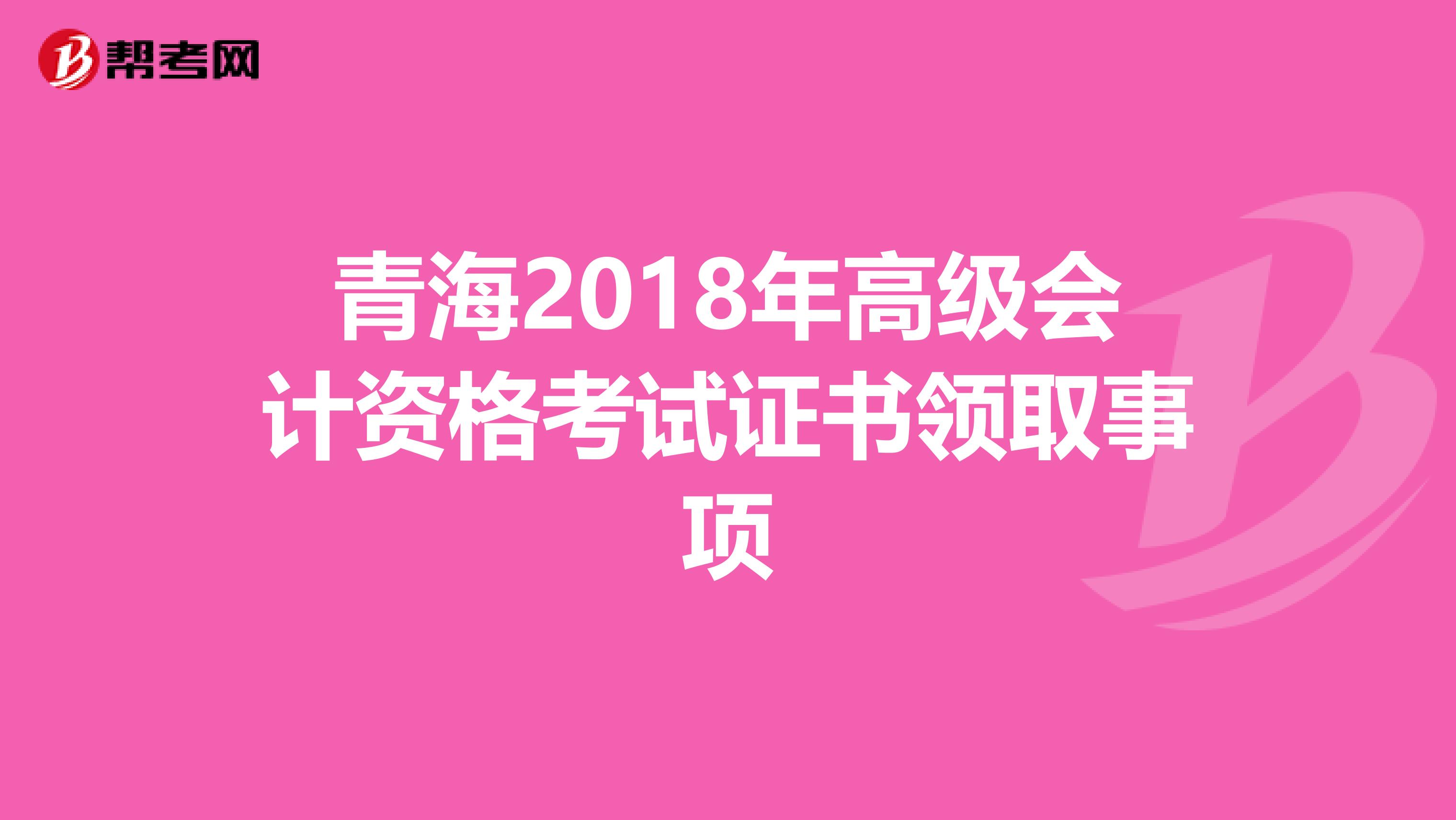 青海2018年高级会计资格考试证书领取事项