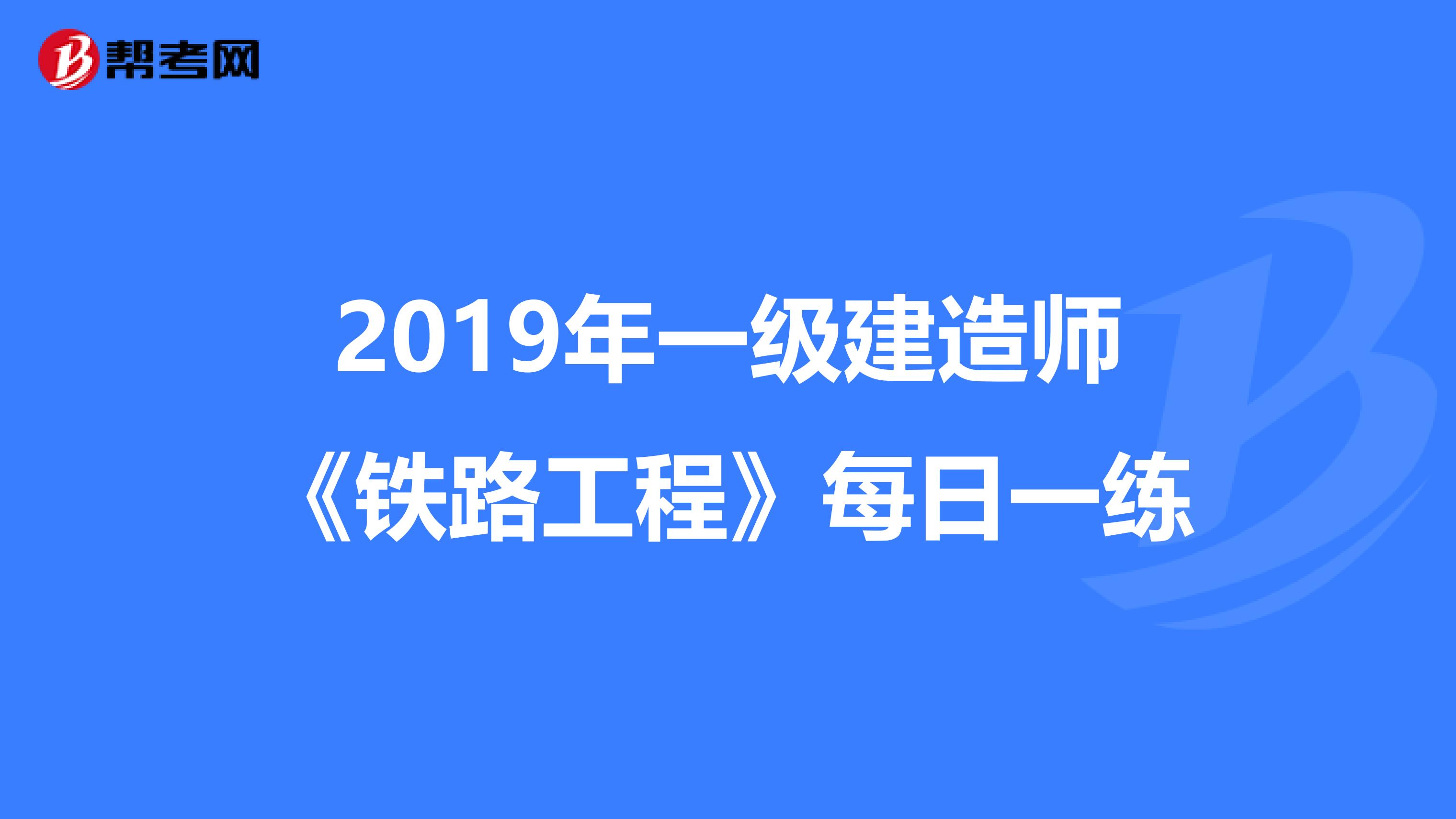 2019年一级建造师《铁路工程》每日一练