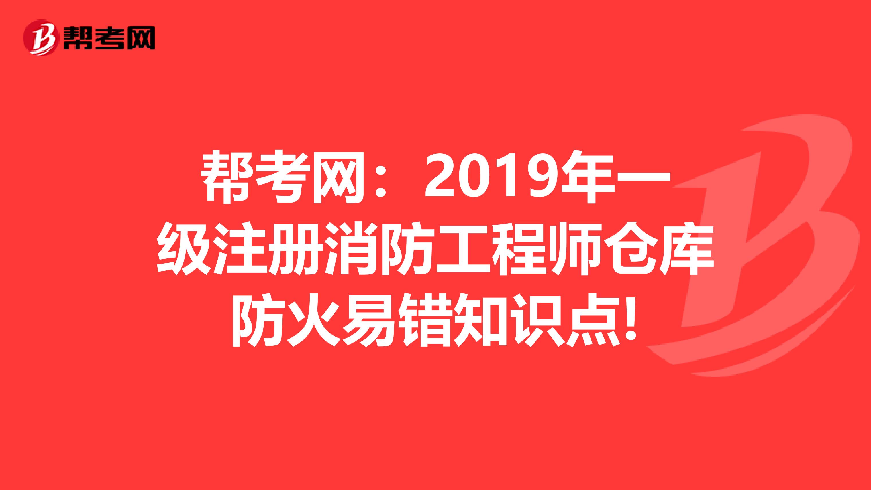 幫考網：2019年一級注冊消防工程師倉庫防火易錯知識點!