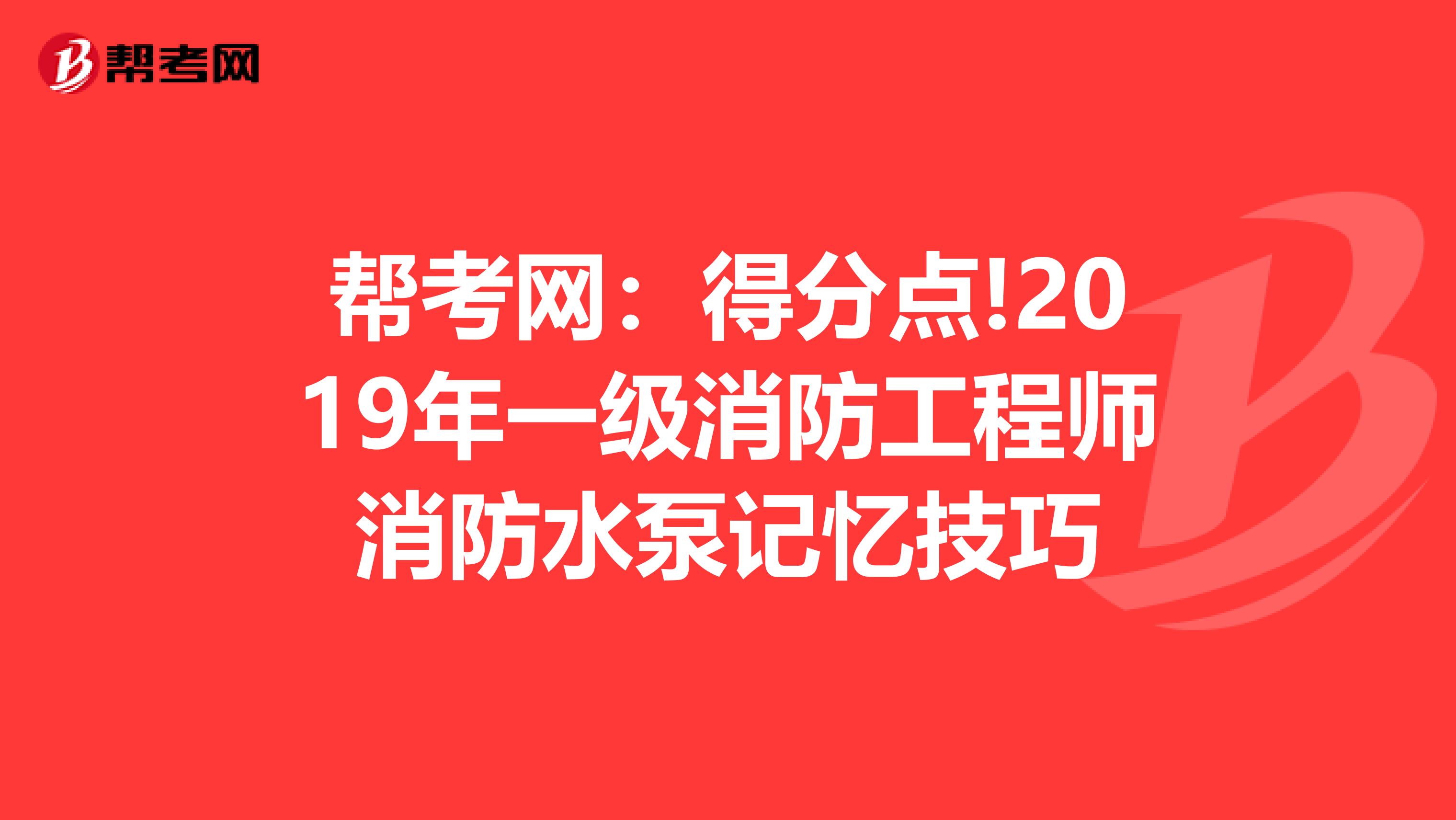 帮考网：得分点!2019年一级消防工程师消防水泵记忆技巧