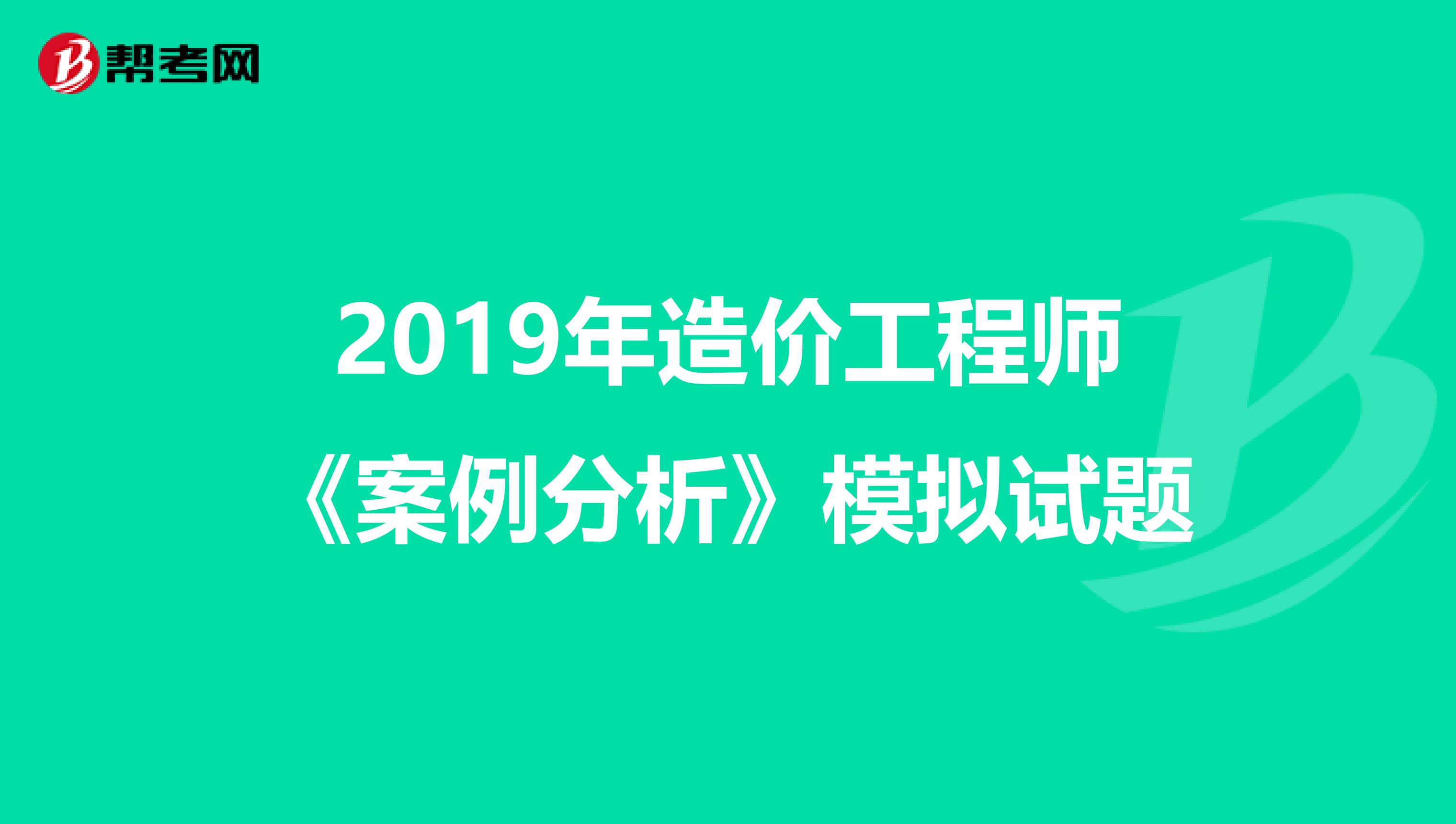 2019年造价工程师《案例分析》模拟试题