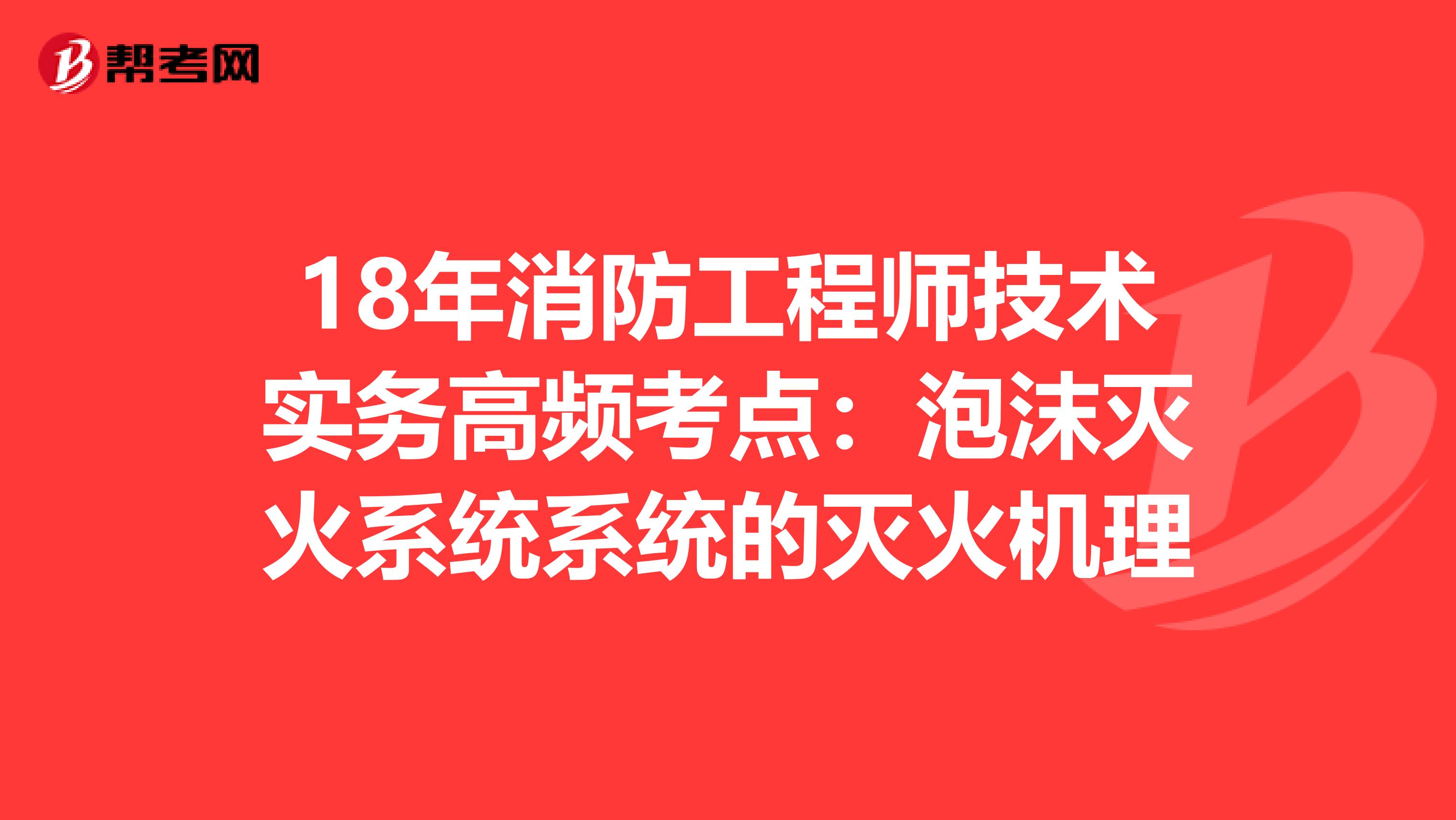 18年消防工程师技术实务高频考点：泡沫灭火系统系统的灭火机理