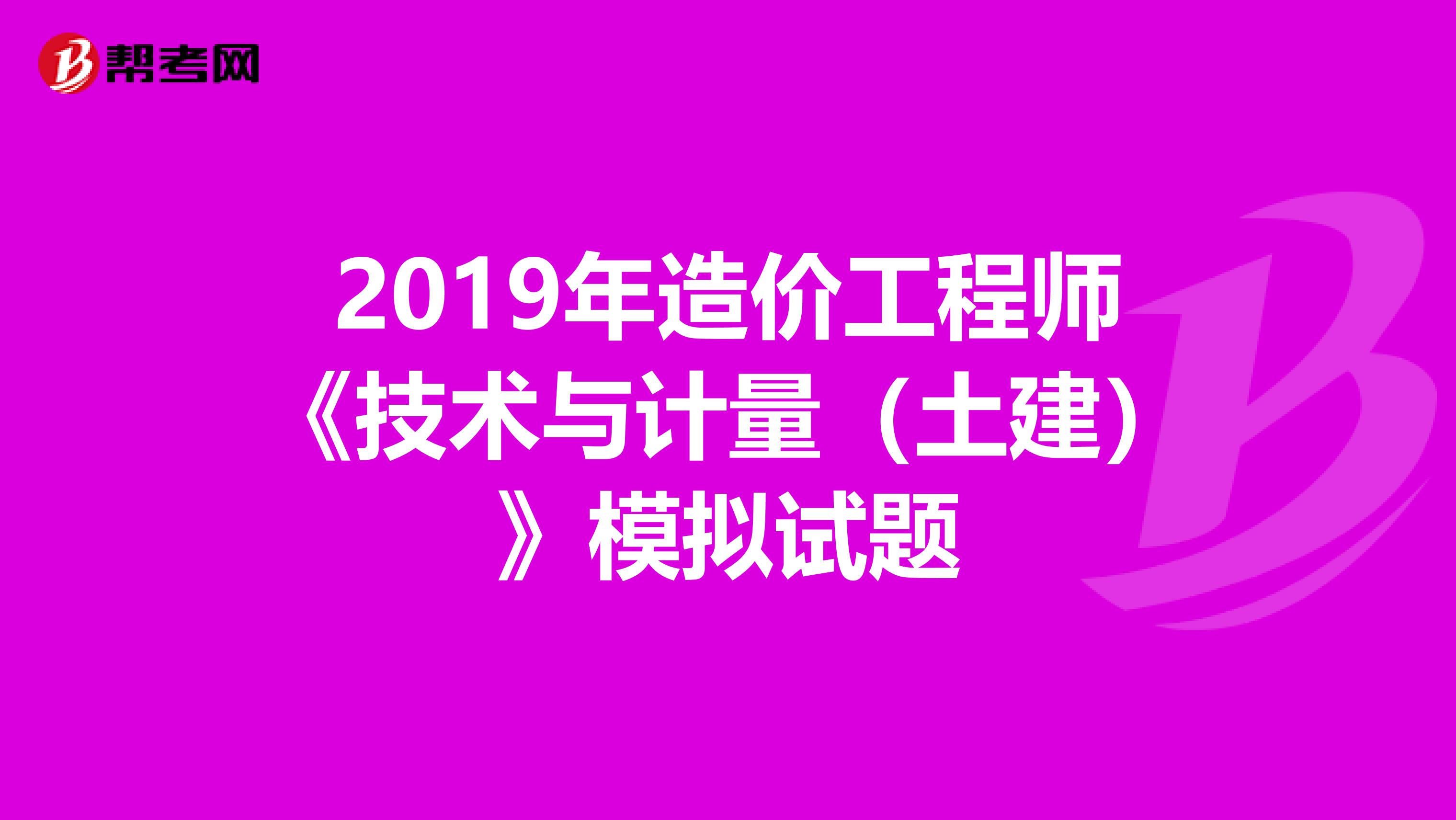 2019年造价工程师《技术与计量（土建）》模拟试题