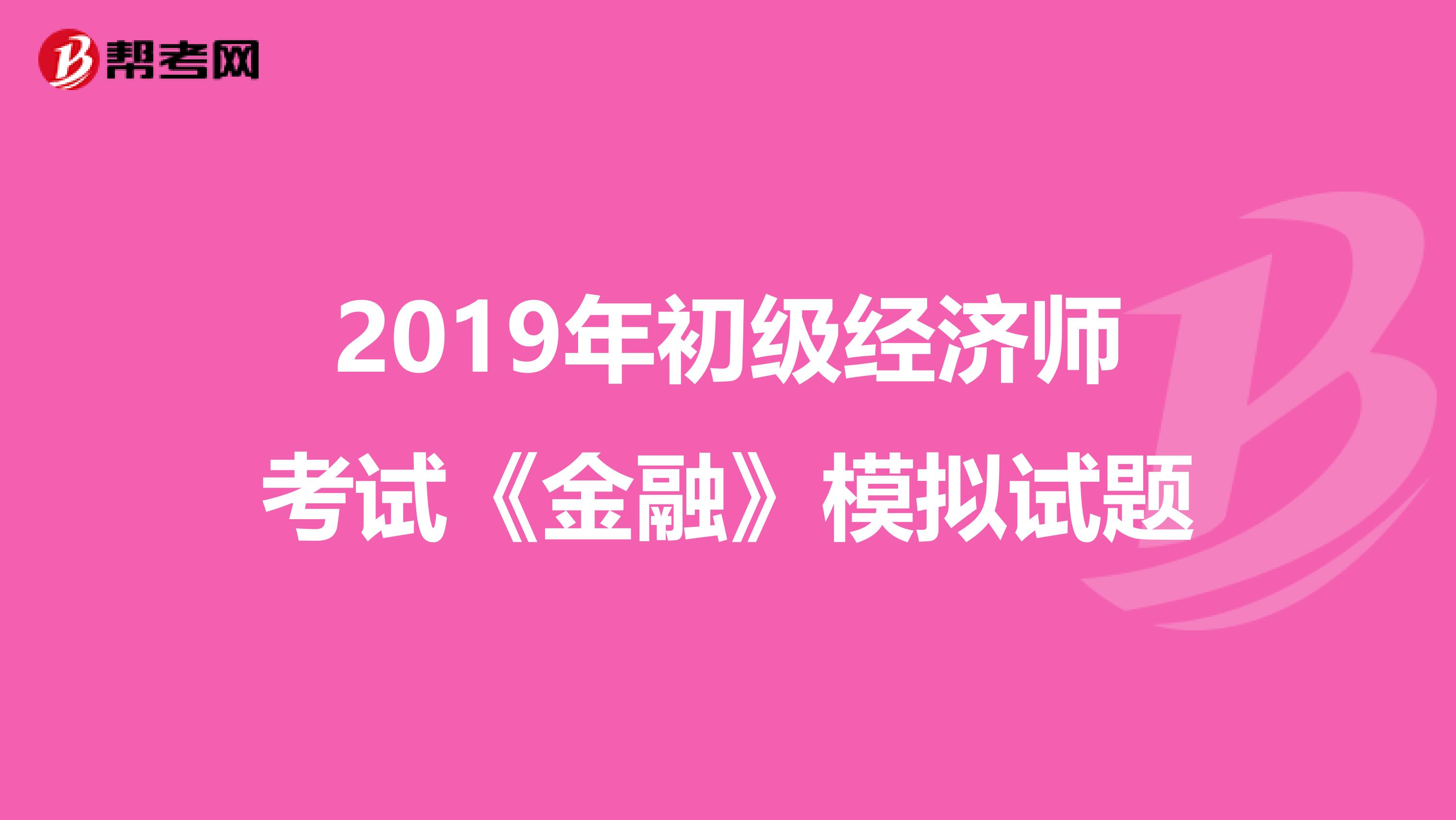 2019年初级经济师考试《金融》模拟试题