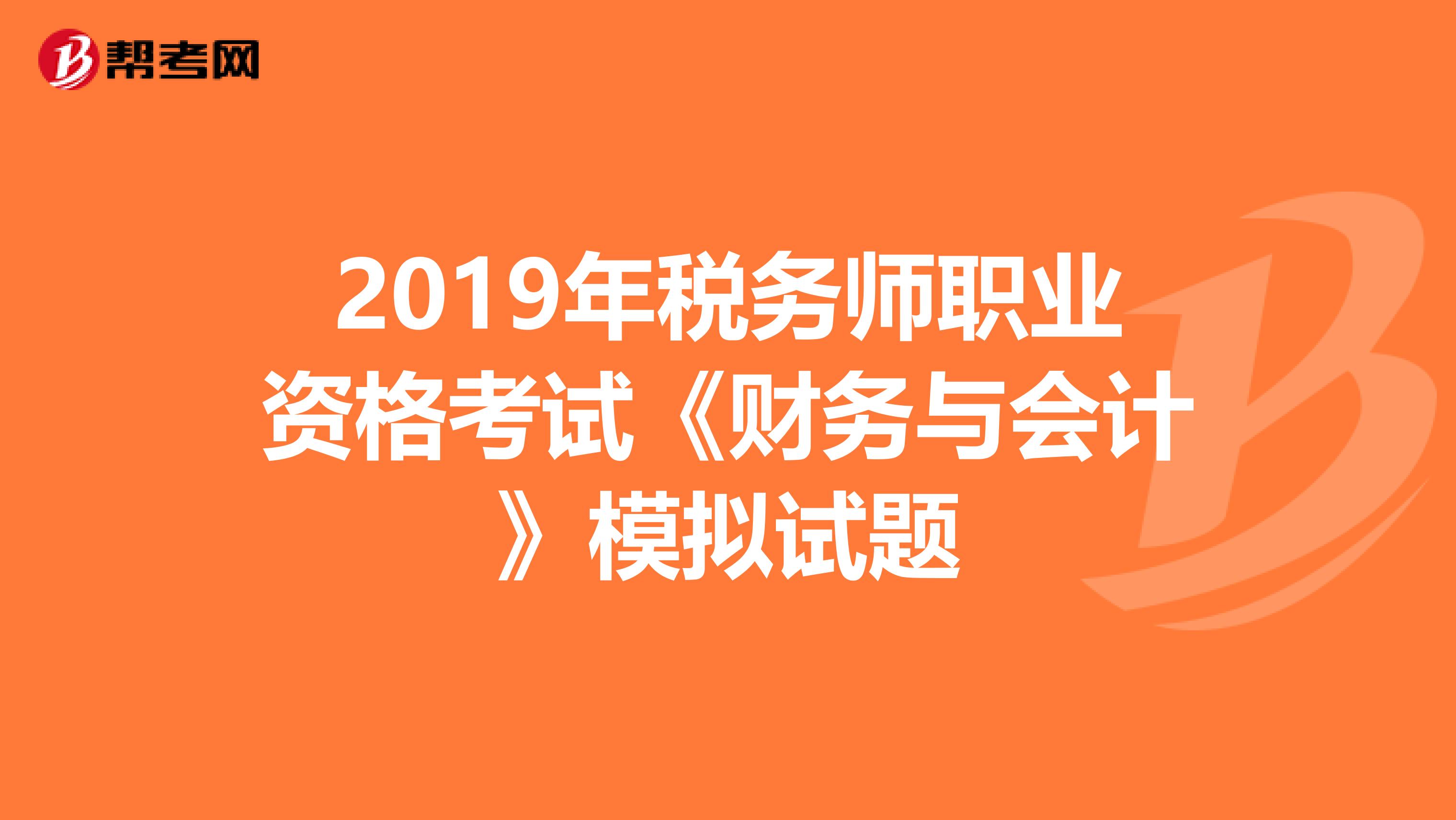 2019年税务师职业资格考试《财务与会计》模拟试题