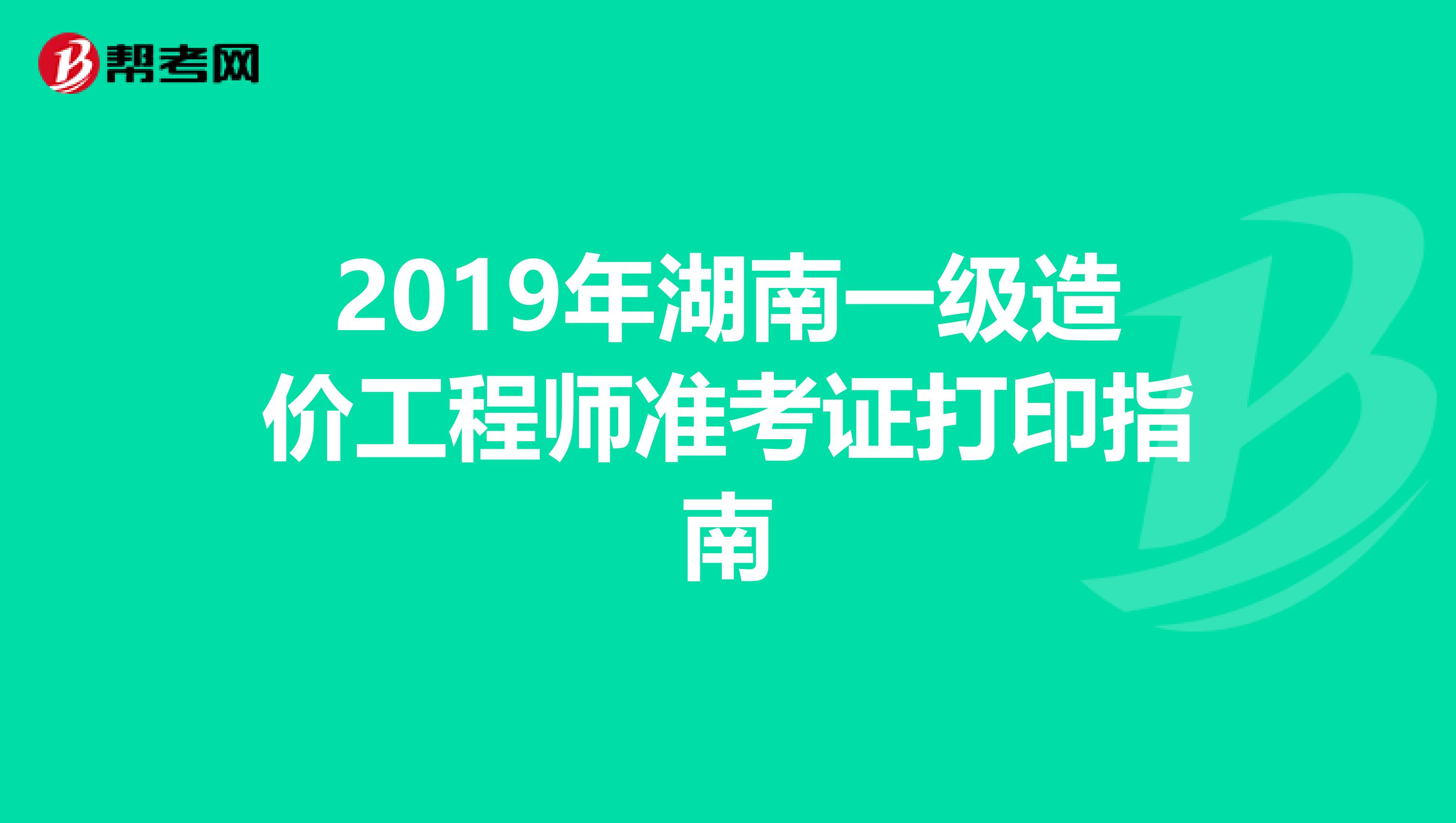 2019年湖南一级造价工程师准考证打印指南