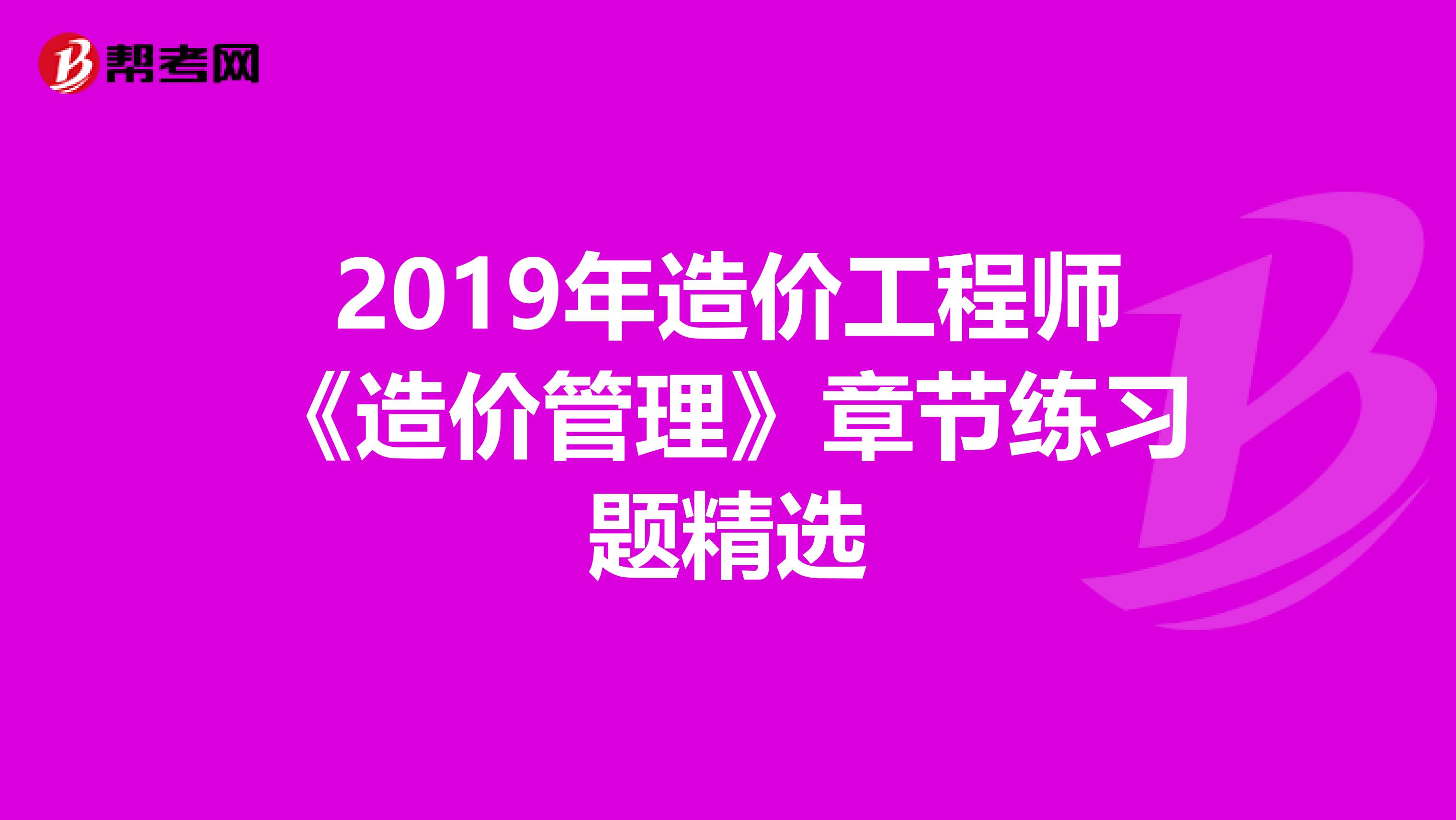 2019年造价工程师《造价管理》章节练习题精选