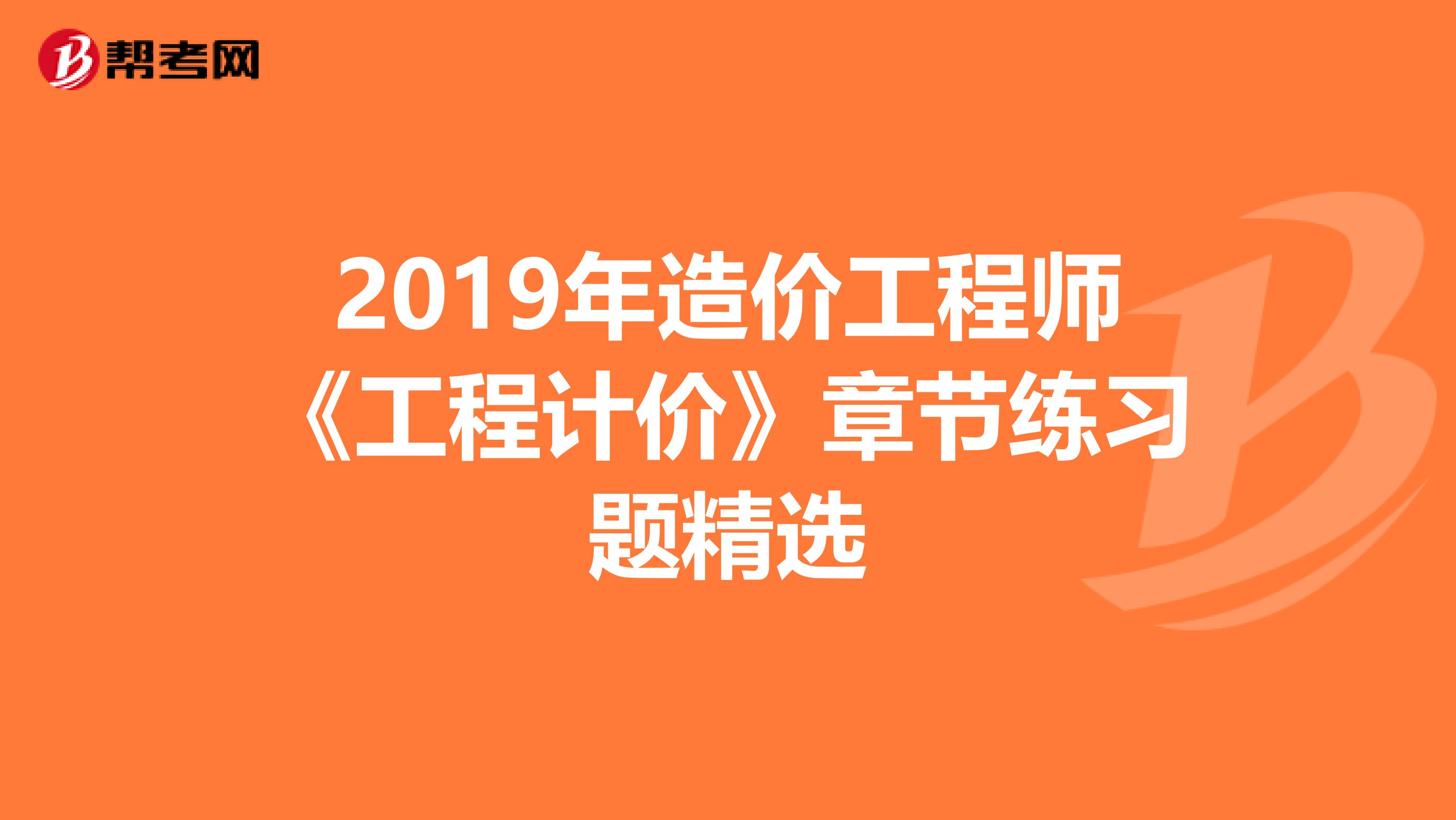 2019年造价工程师《工程计价》章节练习题精选