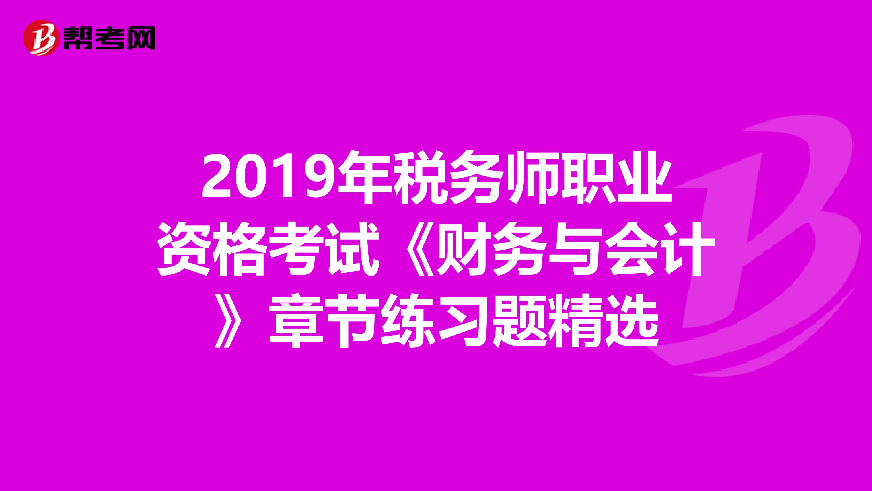 2019年稅務師職業資格考試《財務與會計》章節練習題精選