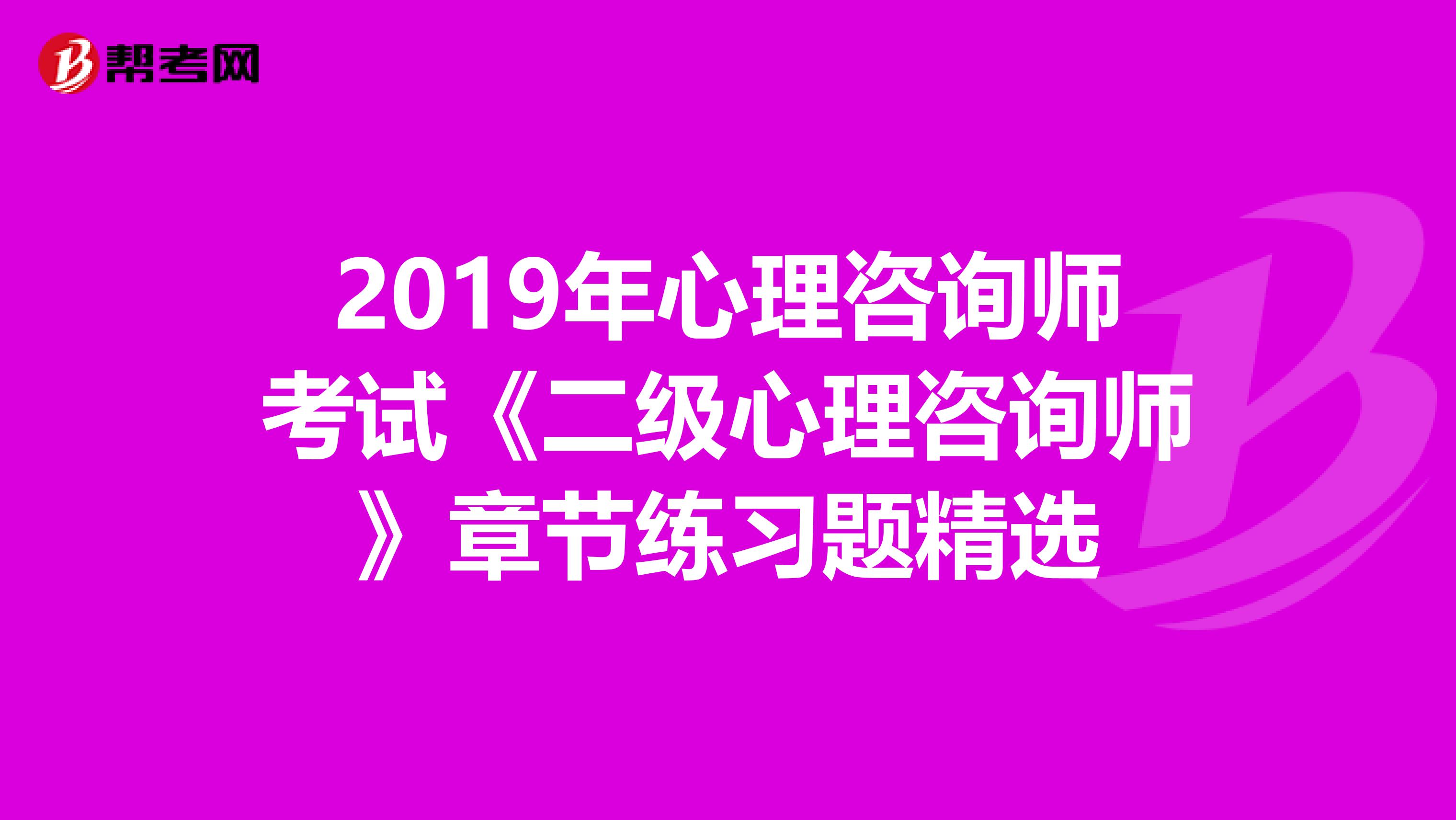 2019年心理咨询师考试《二级心理咨询师》章节练习题精选