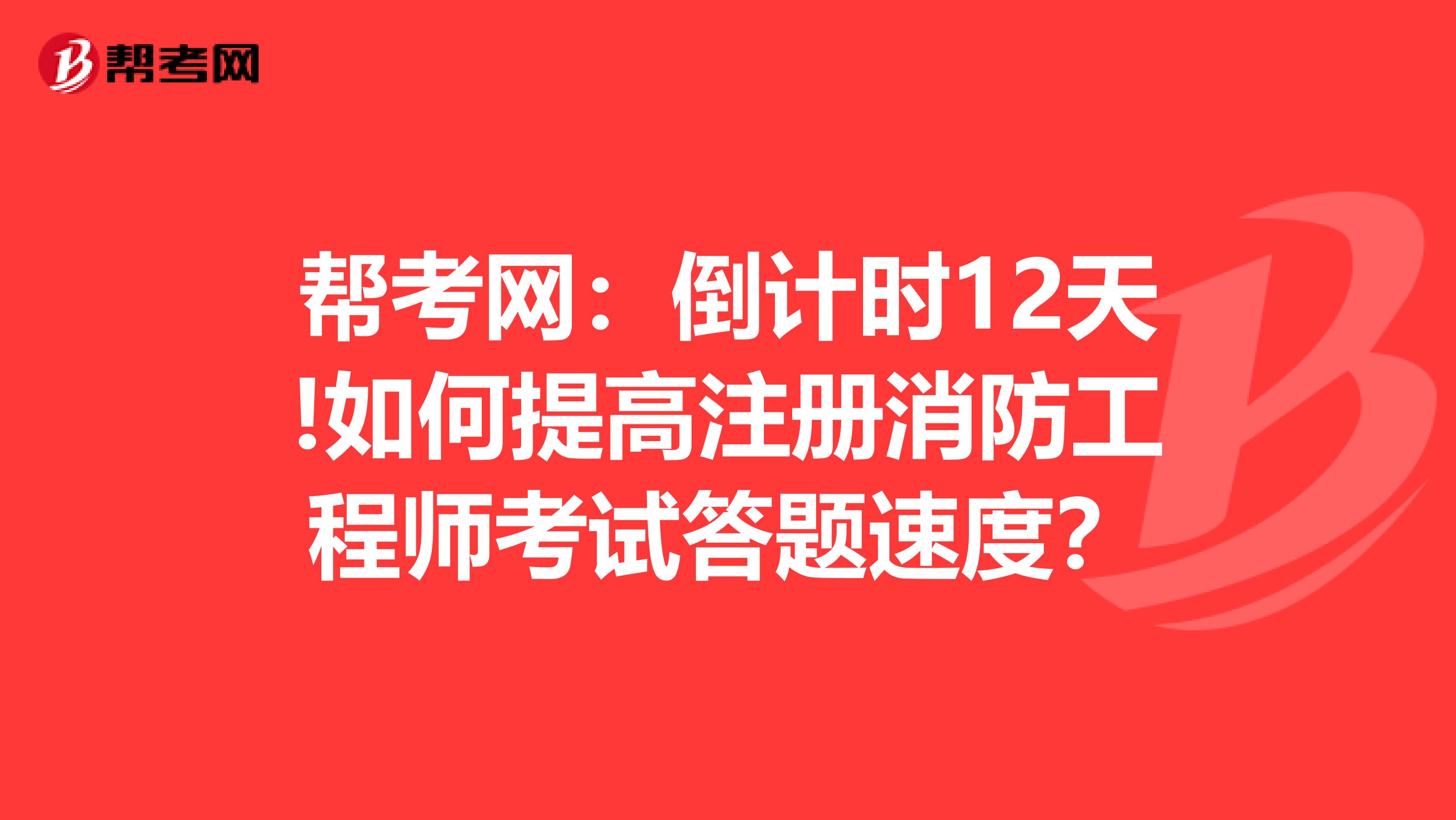 幫考網(wǎng)：倒計(jì)時(shí)12天!如何提高注冊(cè)消防工程師考試答題速度？