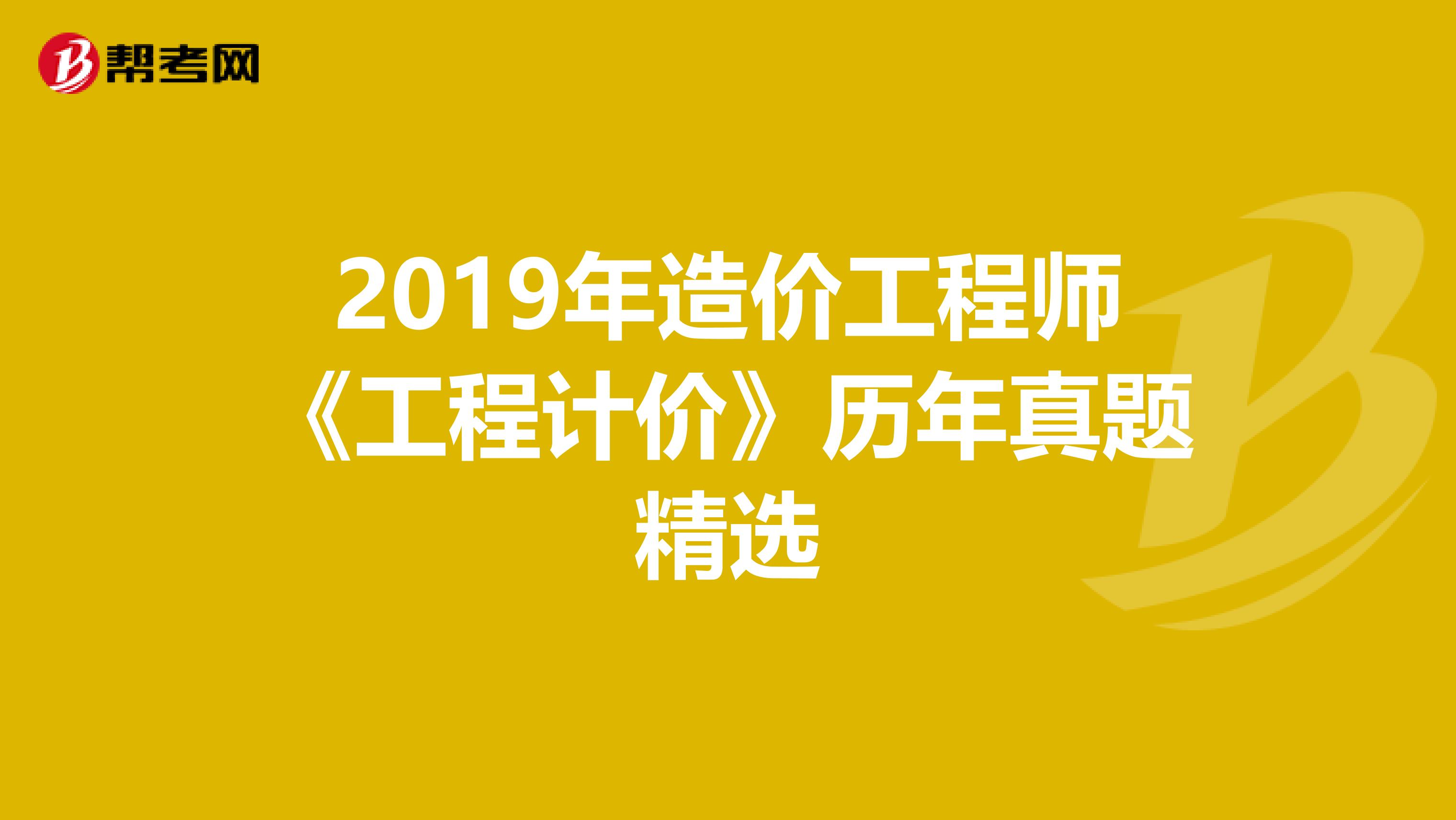 2019年造价工程师《工程计价》历年真题精选