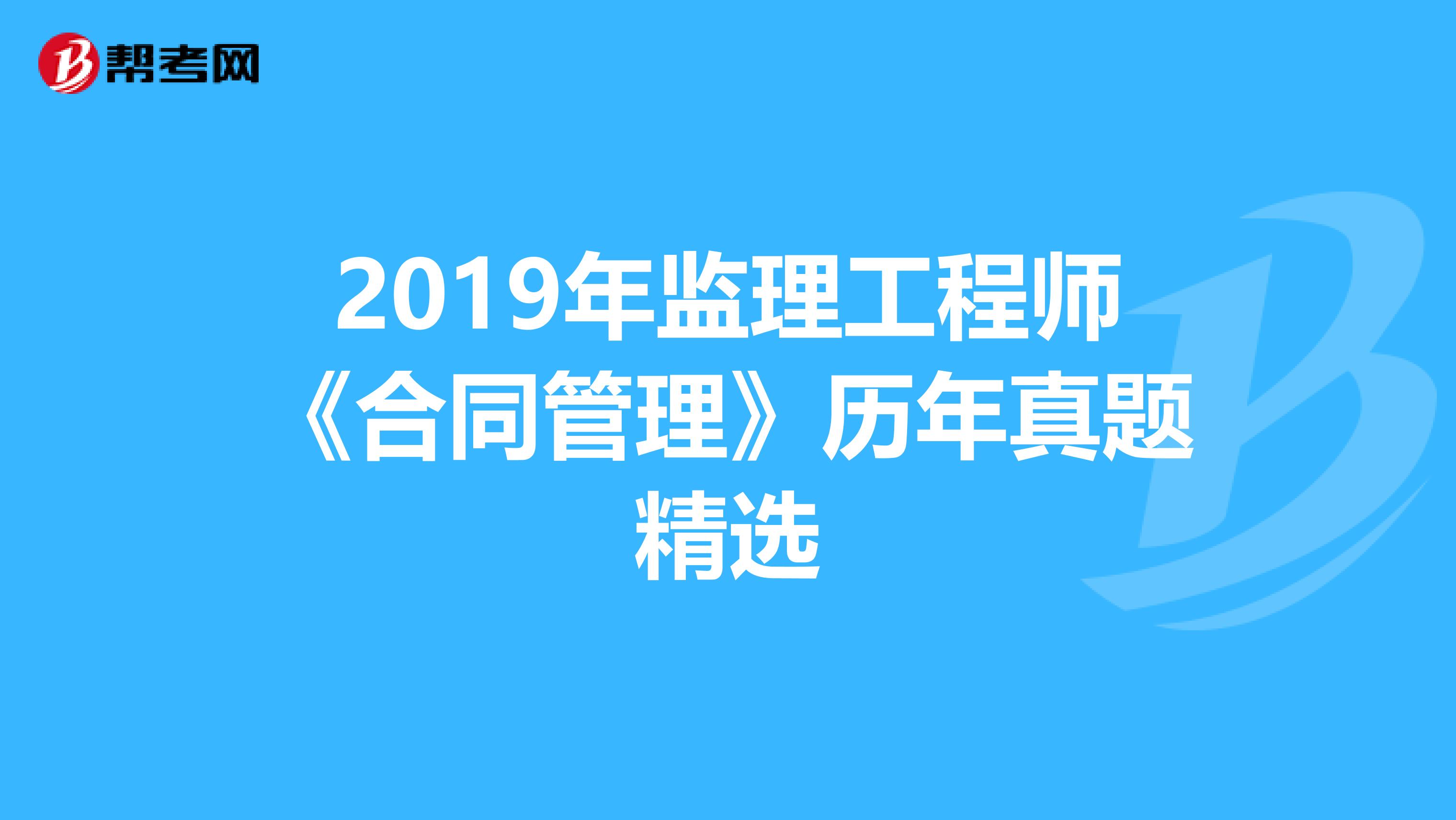 2019年监理工程师《合同管理》历年真题精选