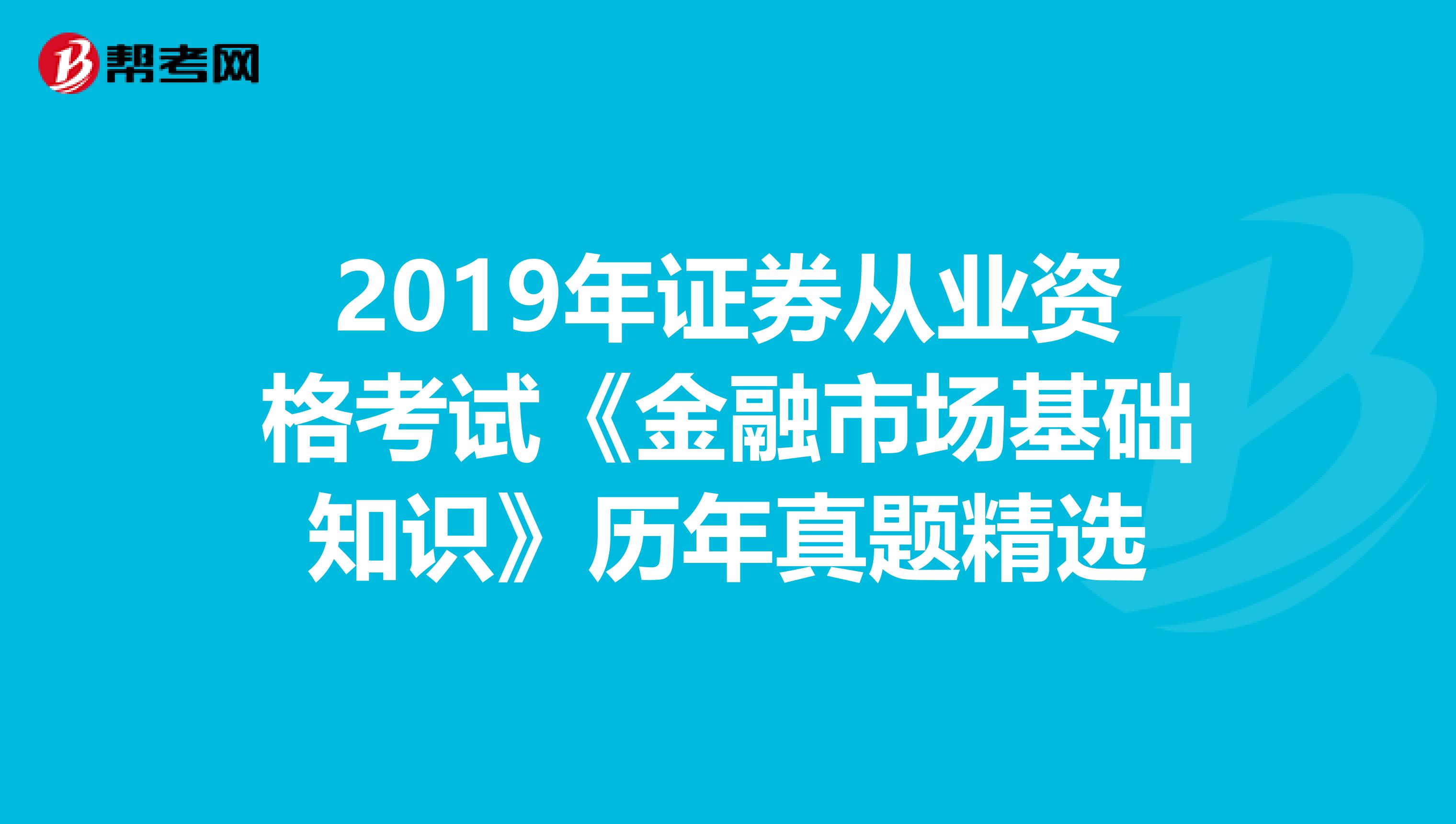 2019年证券从业资格考试《金融市场基础知识》历年真题精选