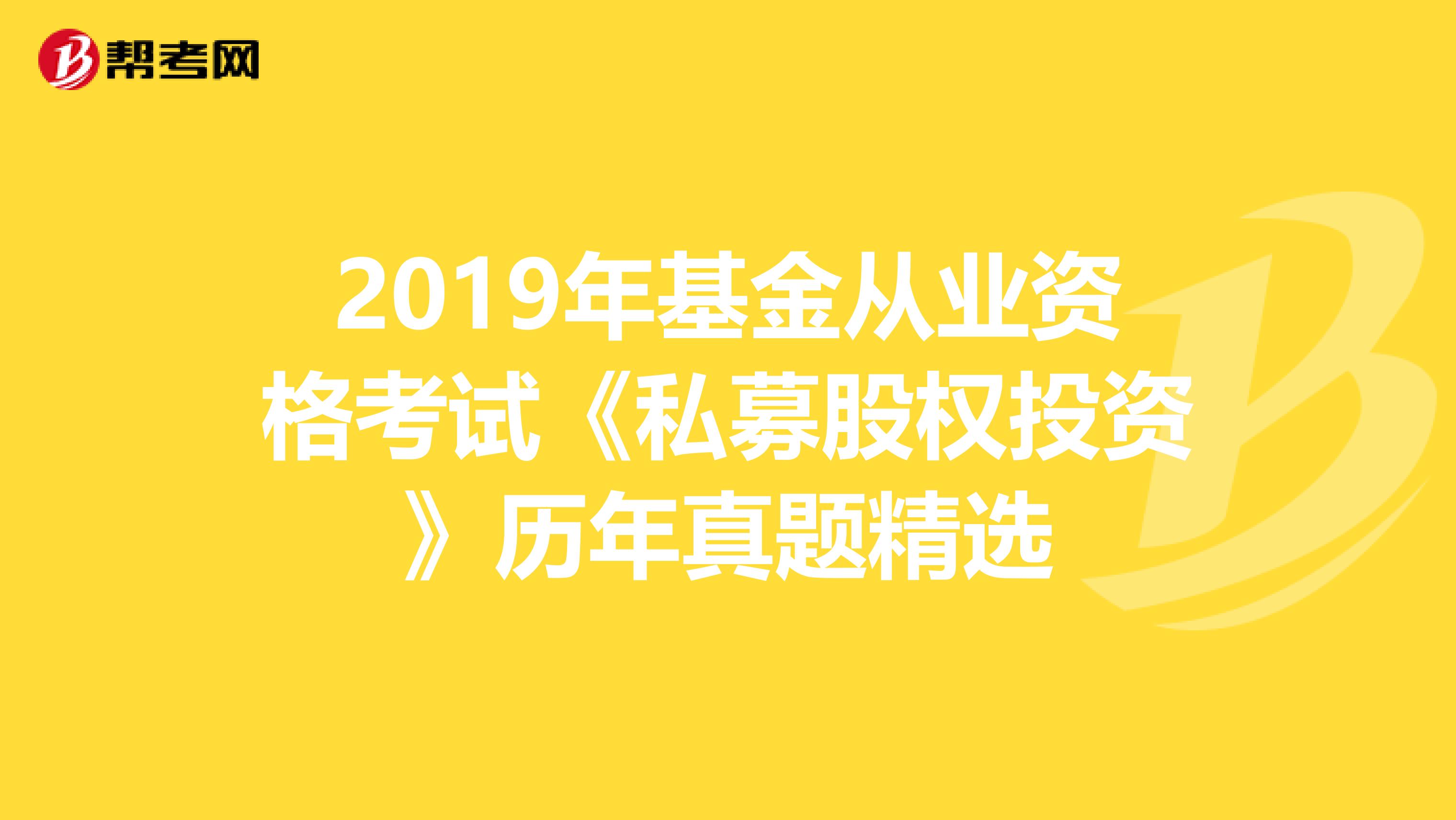 2019年基金从业资格考试《私募股权投资》历年真题精选