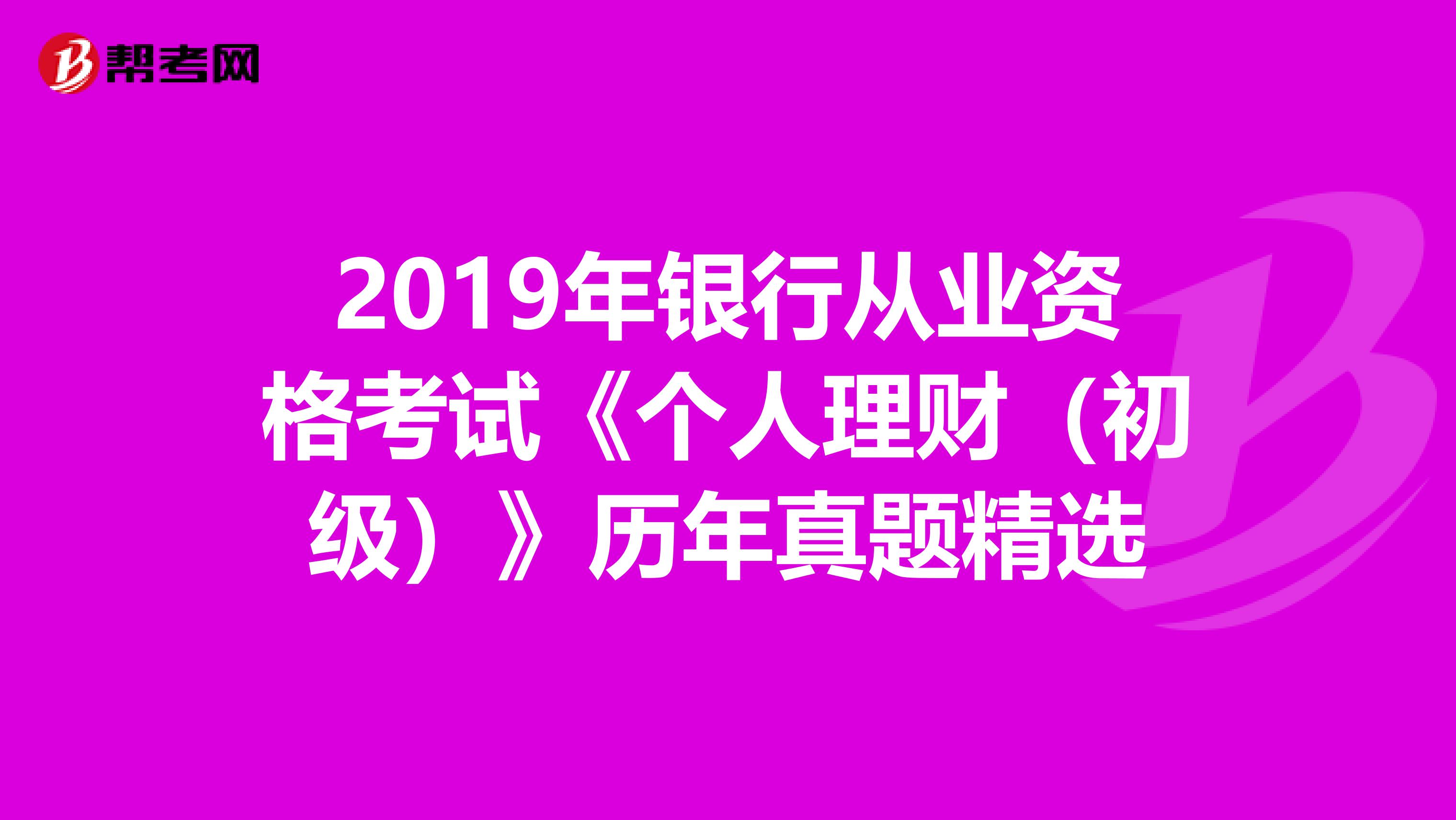 2019年银行从业资格考试《个人理财（初级）》历年真题精选