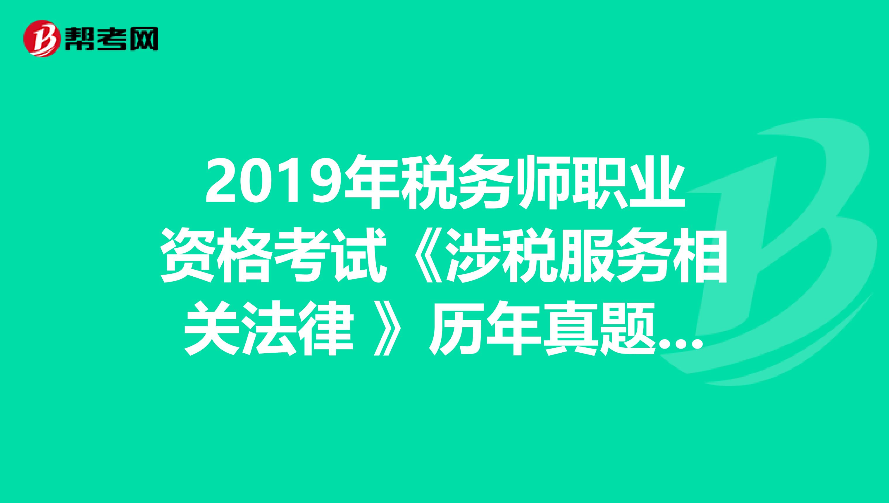 2019年税务师职业资格考试《涉税服务相关法律 》历年真题精选