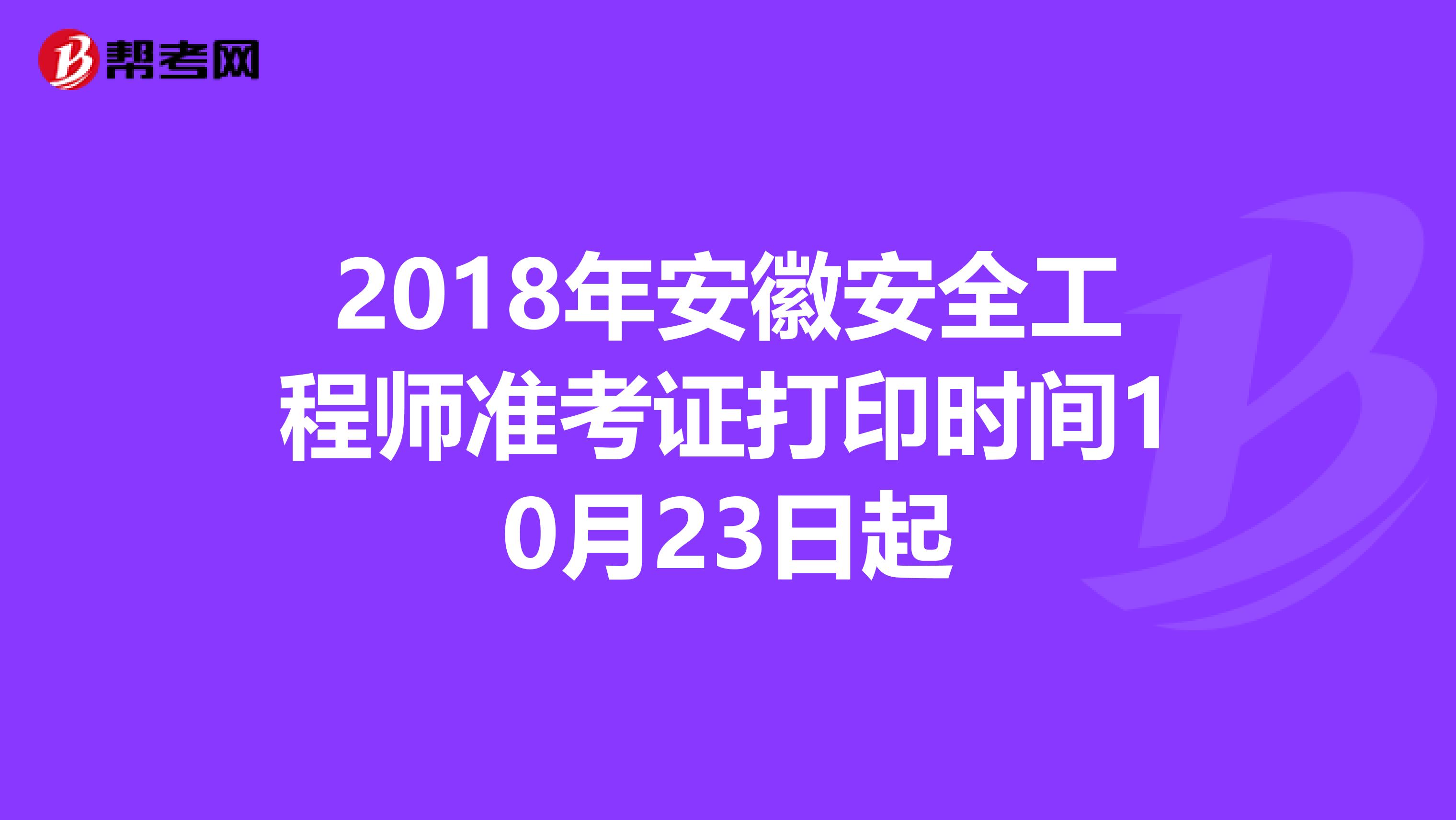 2018年安徽安全工程师准考证打印时间10月23日起