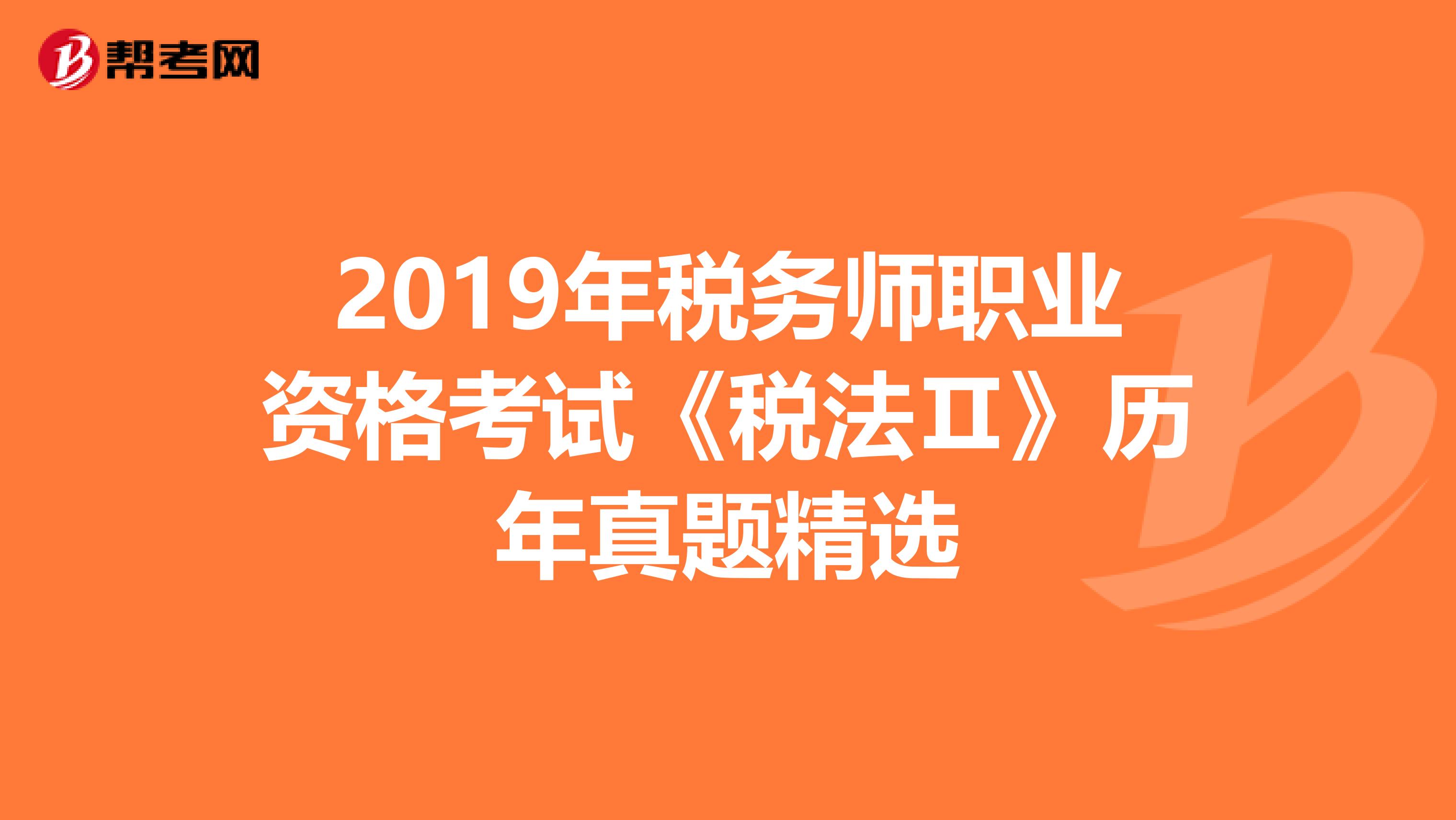 2019年税务师职业资格考试《税法Ⅱ》历年真题精选