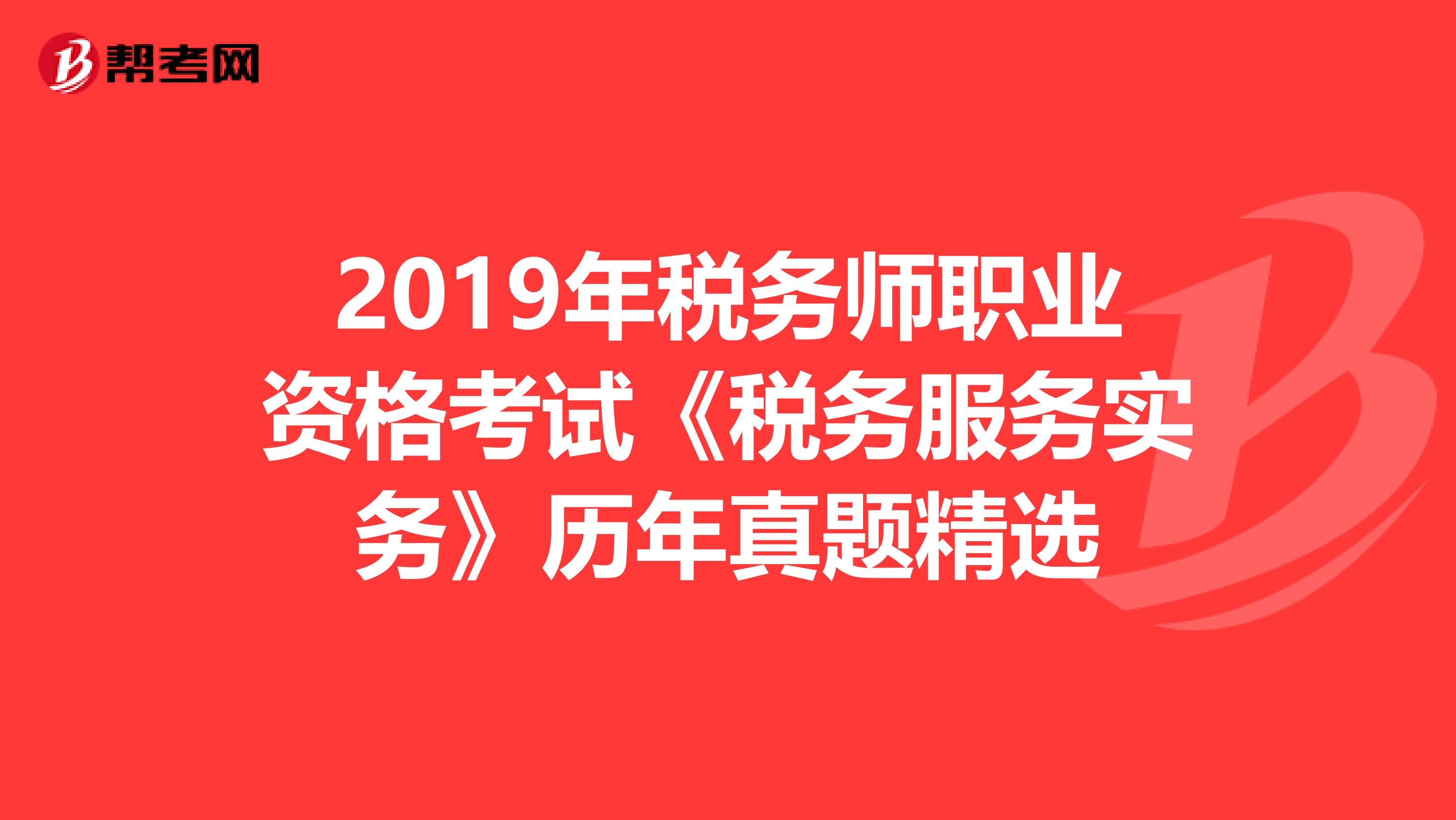 2019年稅務師職業資格考試《稅務服務實務》歷年真題精選