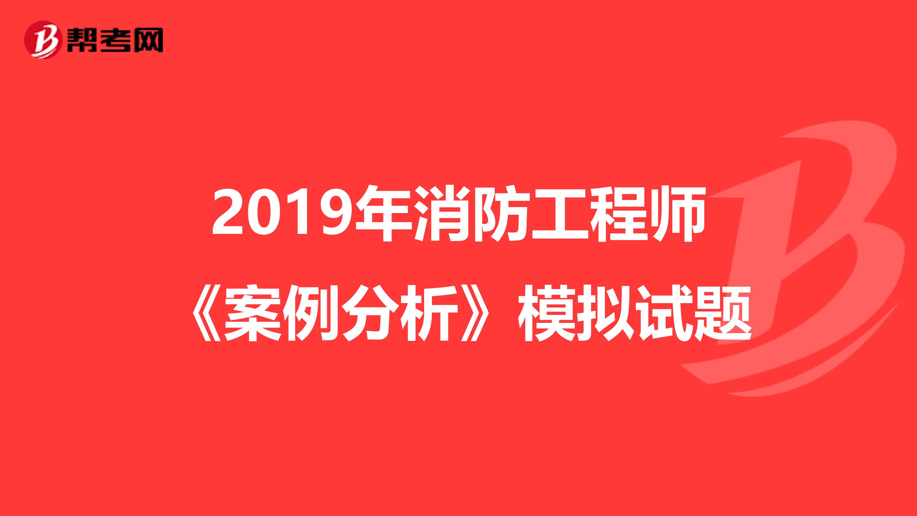 2019年消防工程师《案例分析》模拟试题