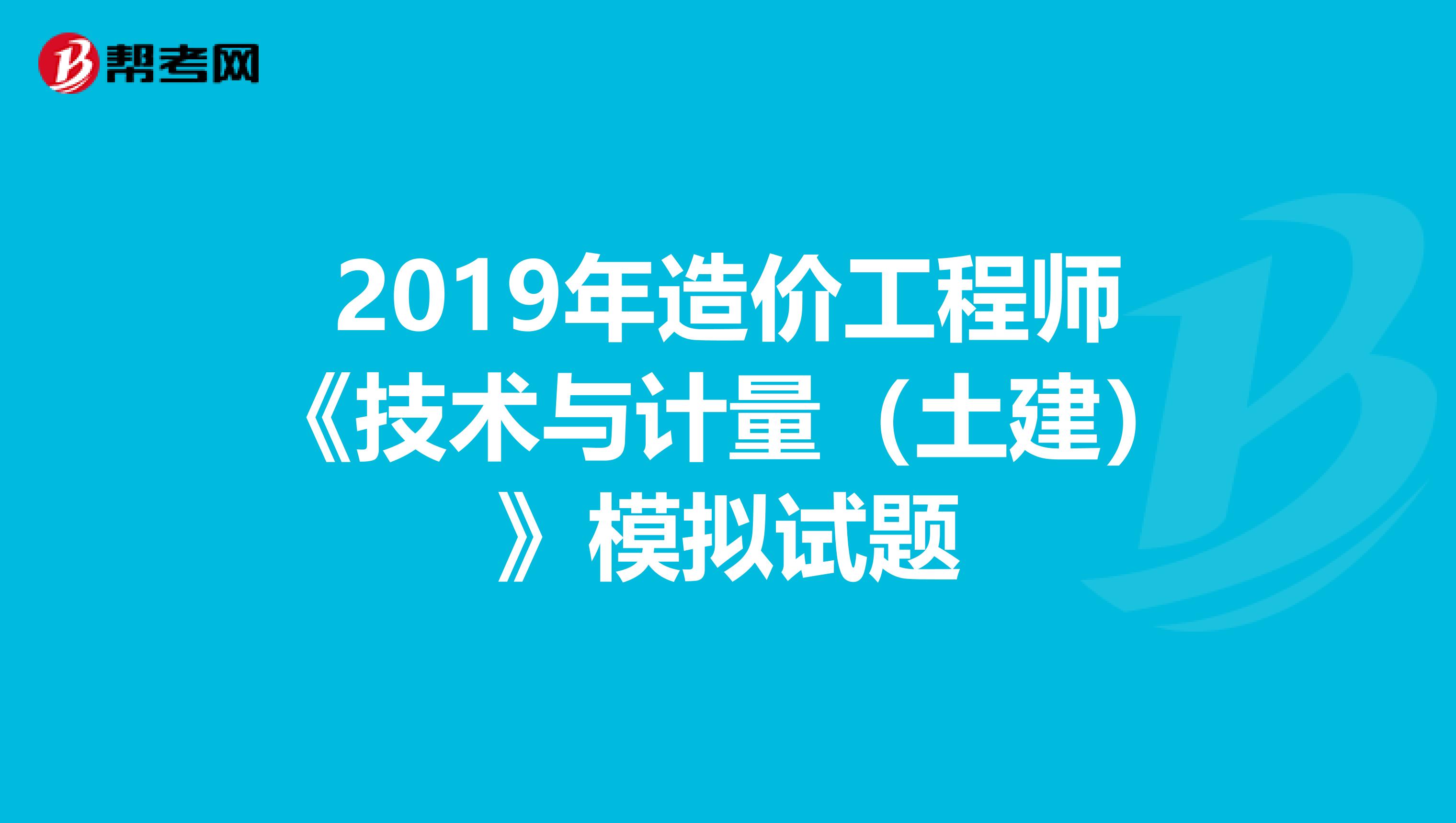 2019年造价工程师《技术与计量（土建）》模拟试题