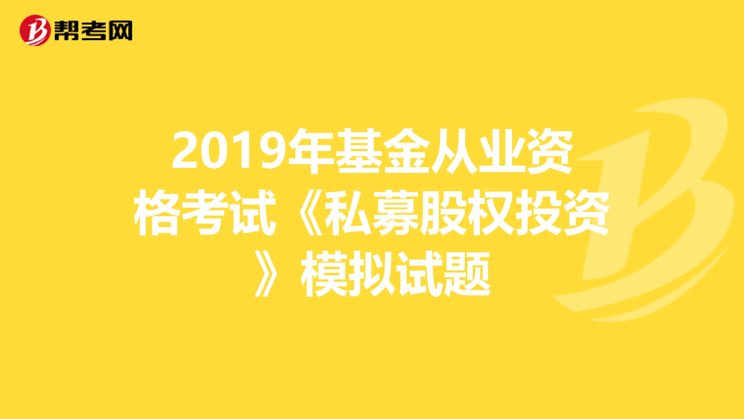 2019年基金从业资格考试《私募股权投资》模拟试题