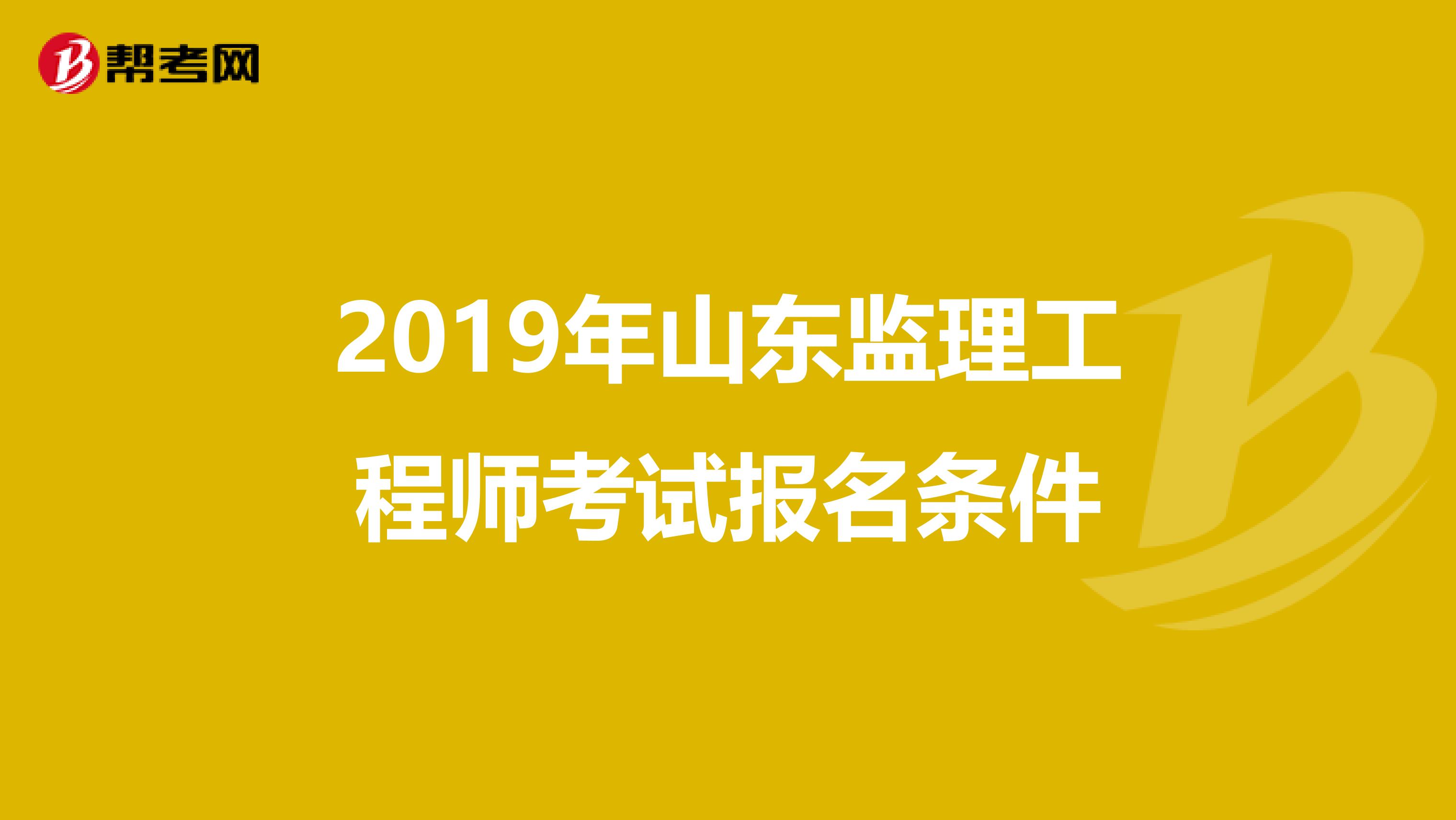 2019年山东监理工程师考试报名条件