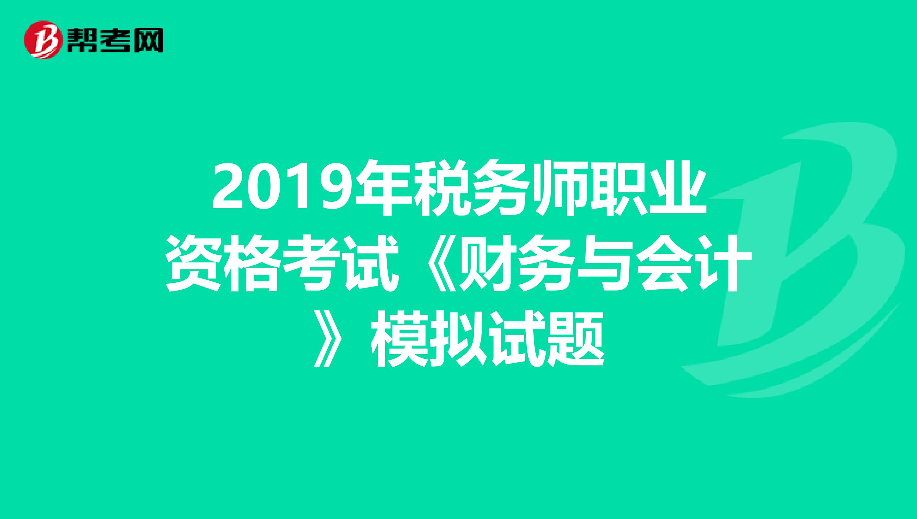 2019年税务师职业资格考试《财务与会计》模拟试题