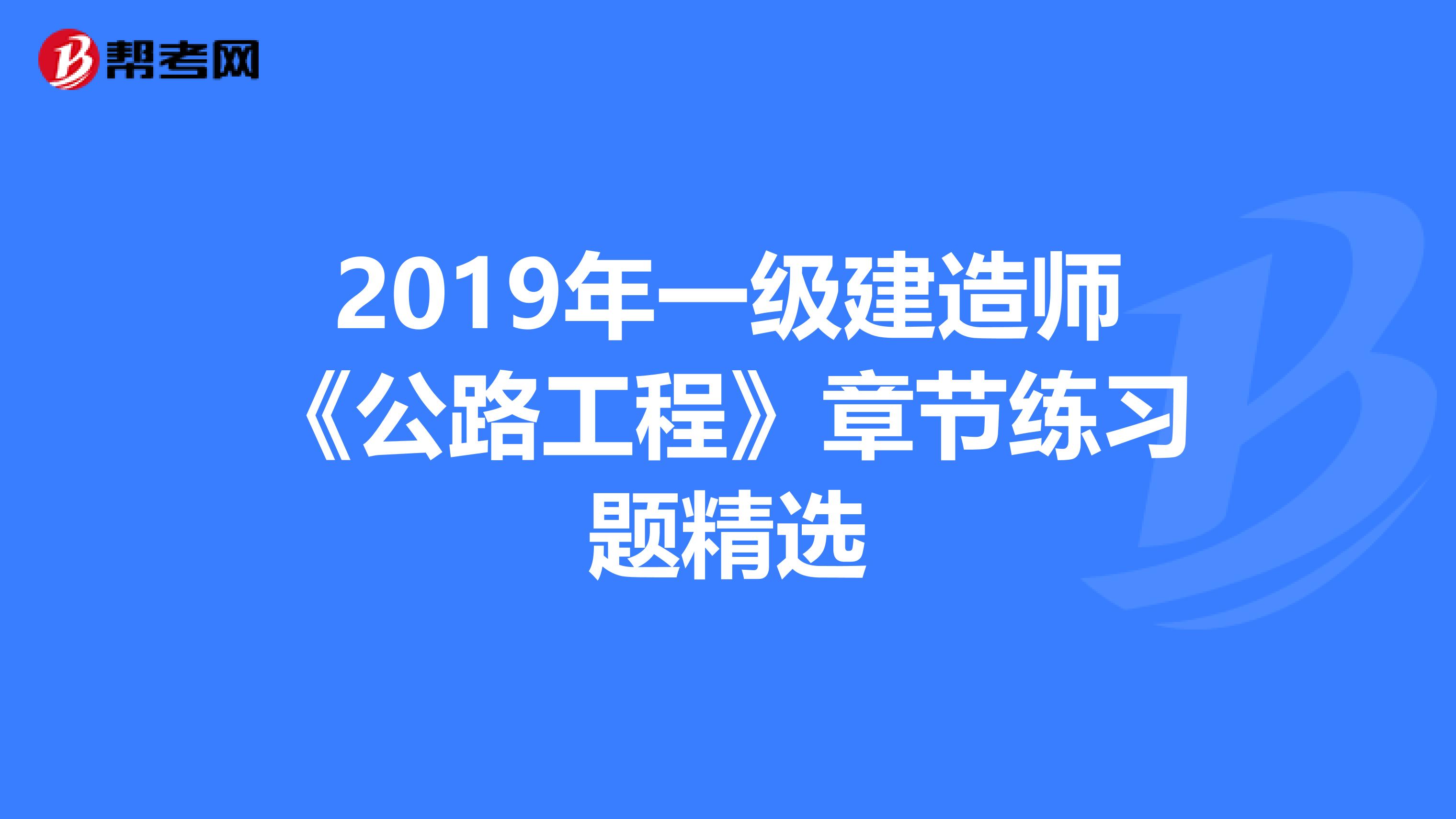 2019年一级建造师《公路工程》章节练习题精选