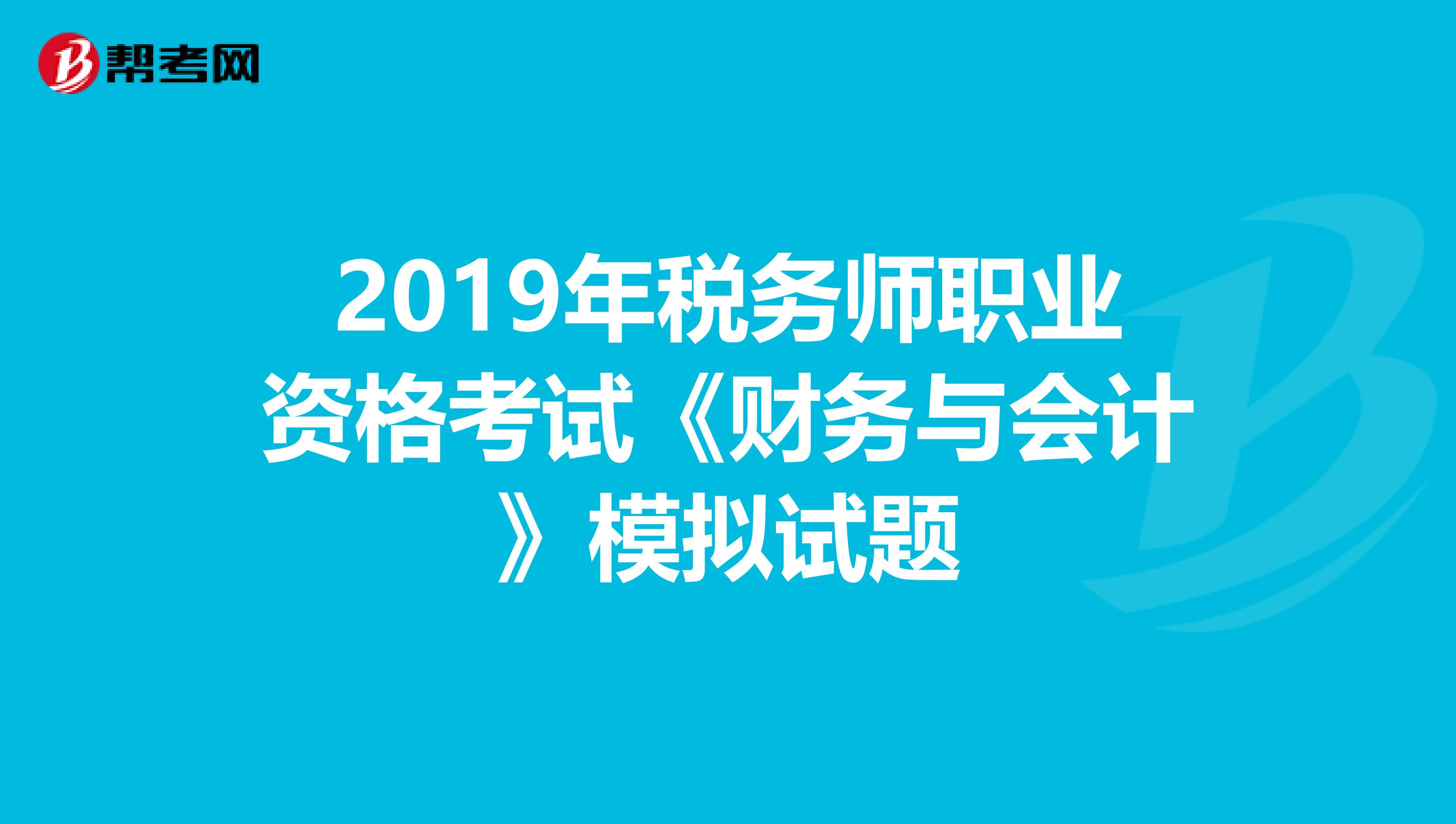 2019年税务师职业资格考试《财务与会计》模拟试题