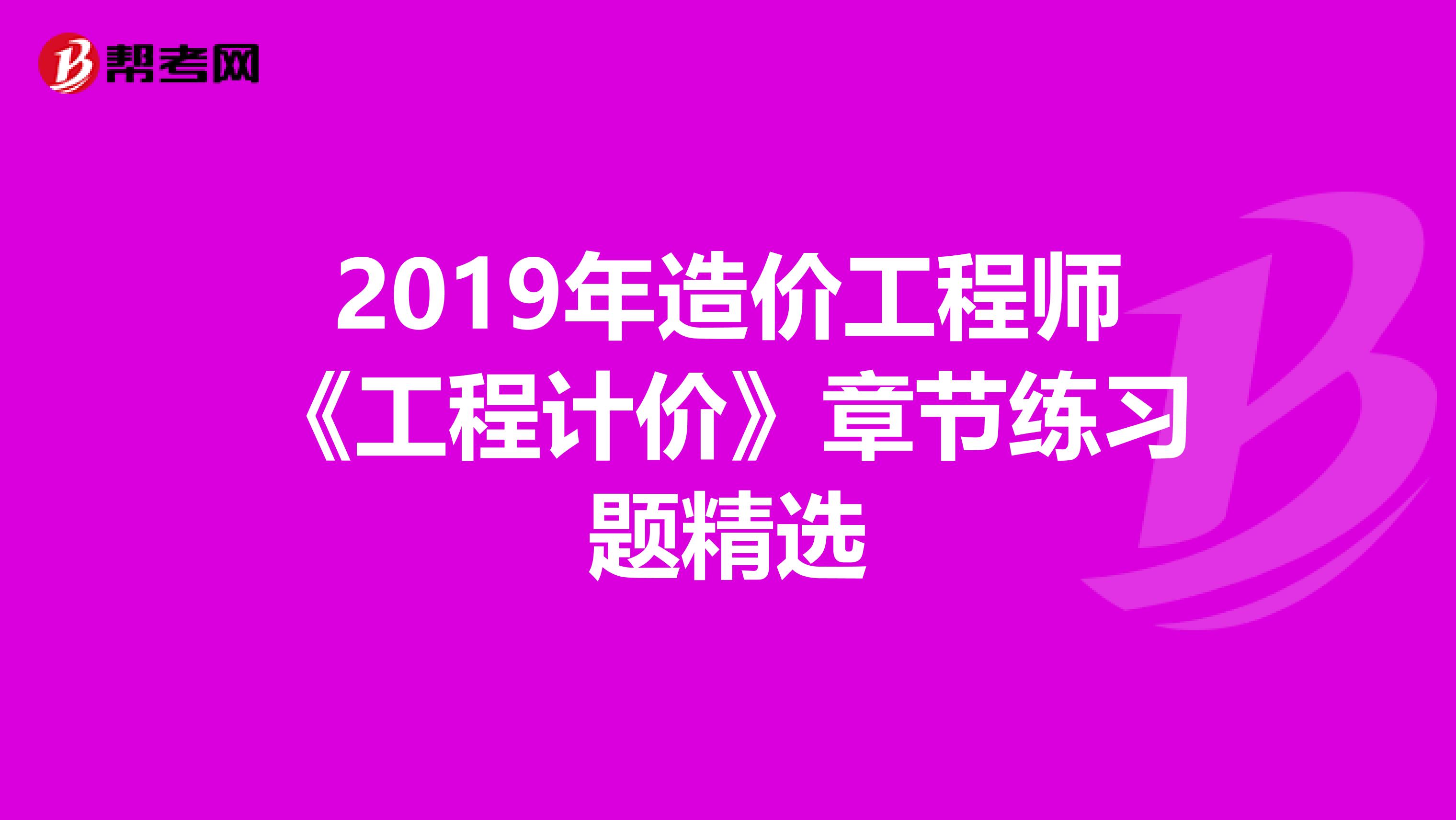 2019年造价工程师《工程计价》章节练习题精选