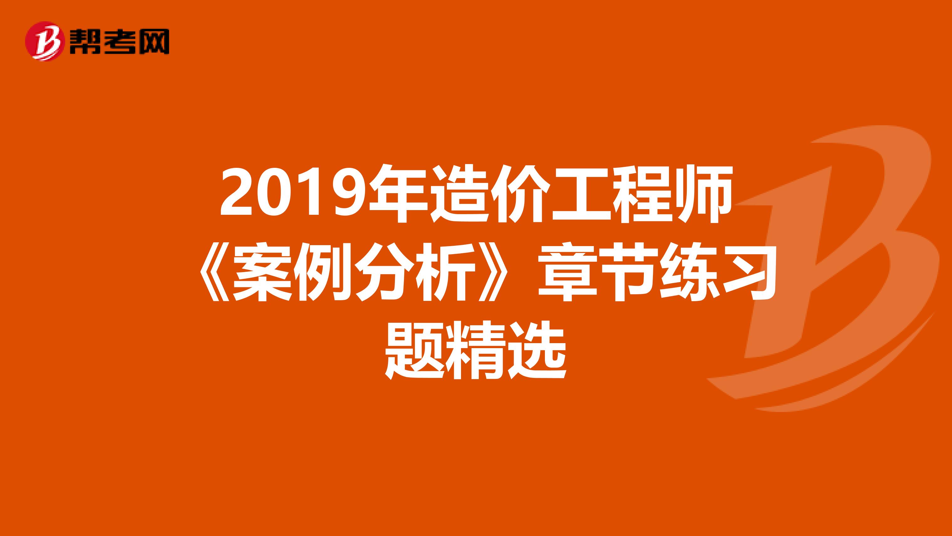 2019年造价工程师《案例分析》章节练习题精选