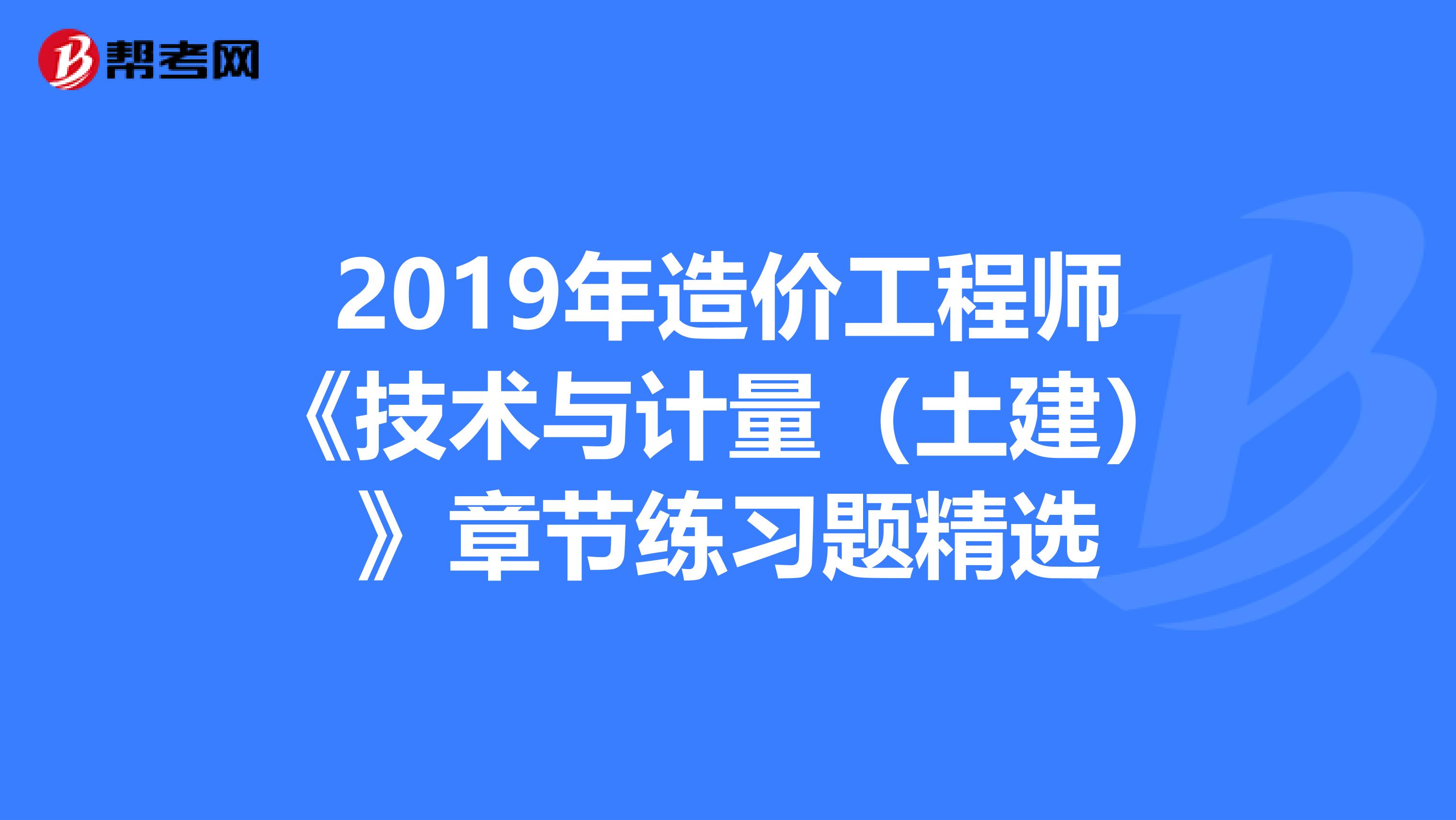 2019年造价工程师《技术与计量（土建）》章节练习题精选