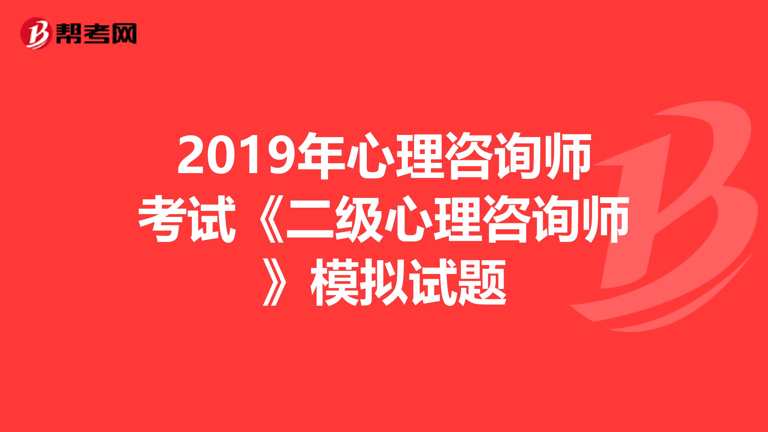 2019年心理咨询师考试《二级心理咨询师》模拟试题