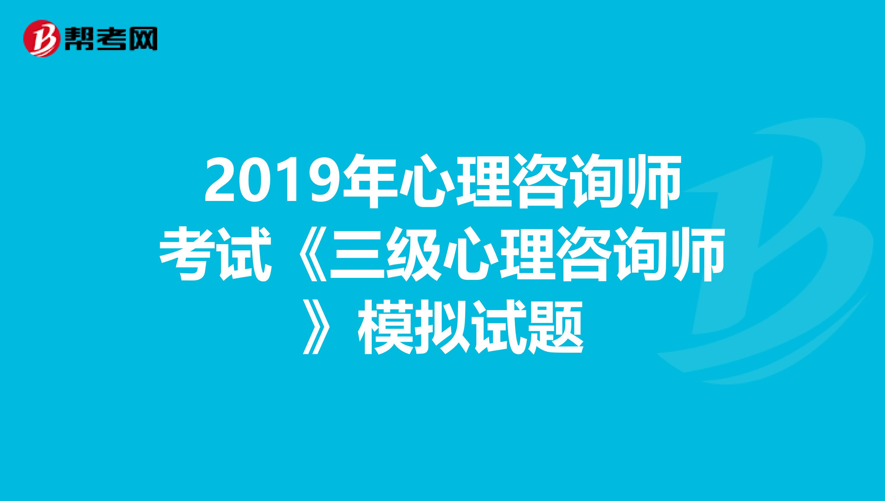 2019年心理咨询师考试《三级心理咨询师》模拟试题
