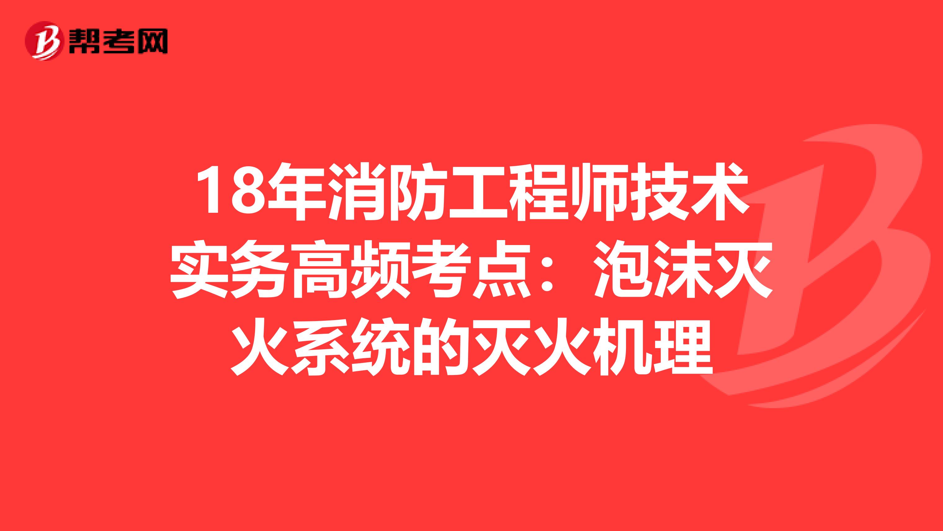 18年消防工程师技术实务高频考点：泡沫灭火系统的灭火机理